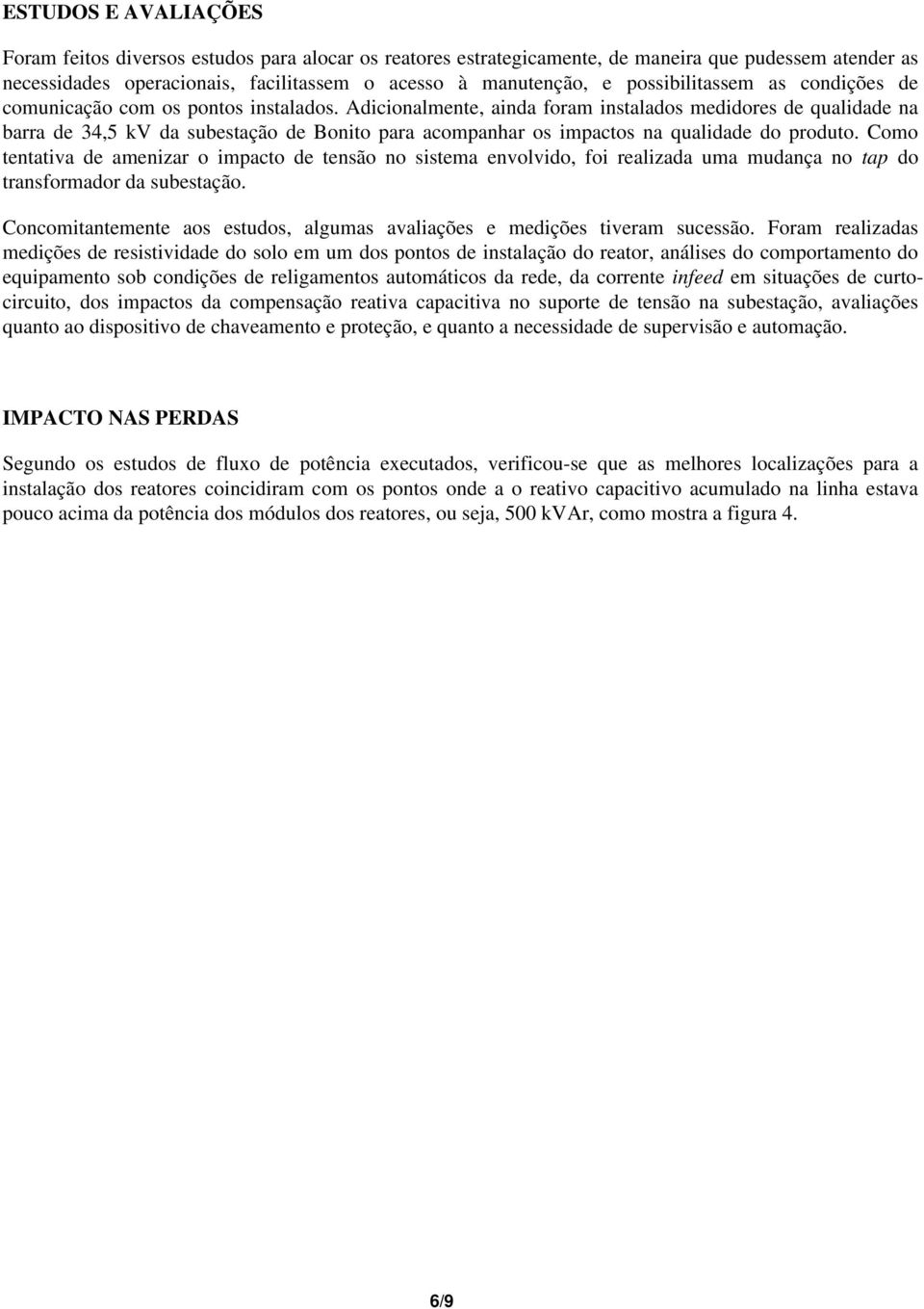 Adicionalmente, ainda foram instalados medidores de qualidade na barra de 34,5 kv da subestação de Bonito para acompanhar os impactos na qualidade do produto.