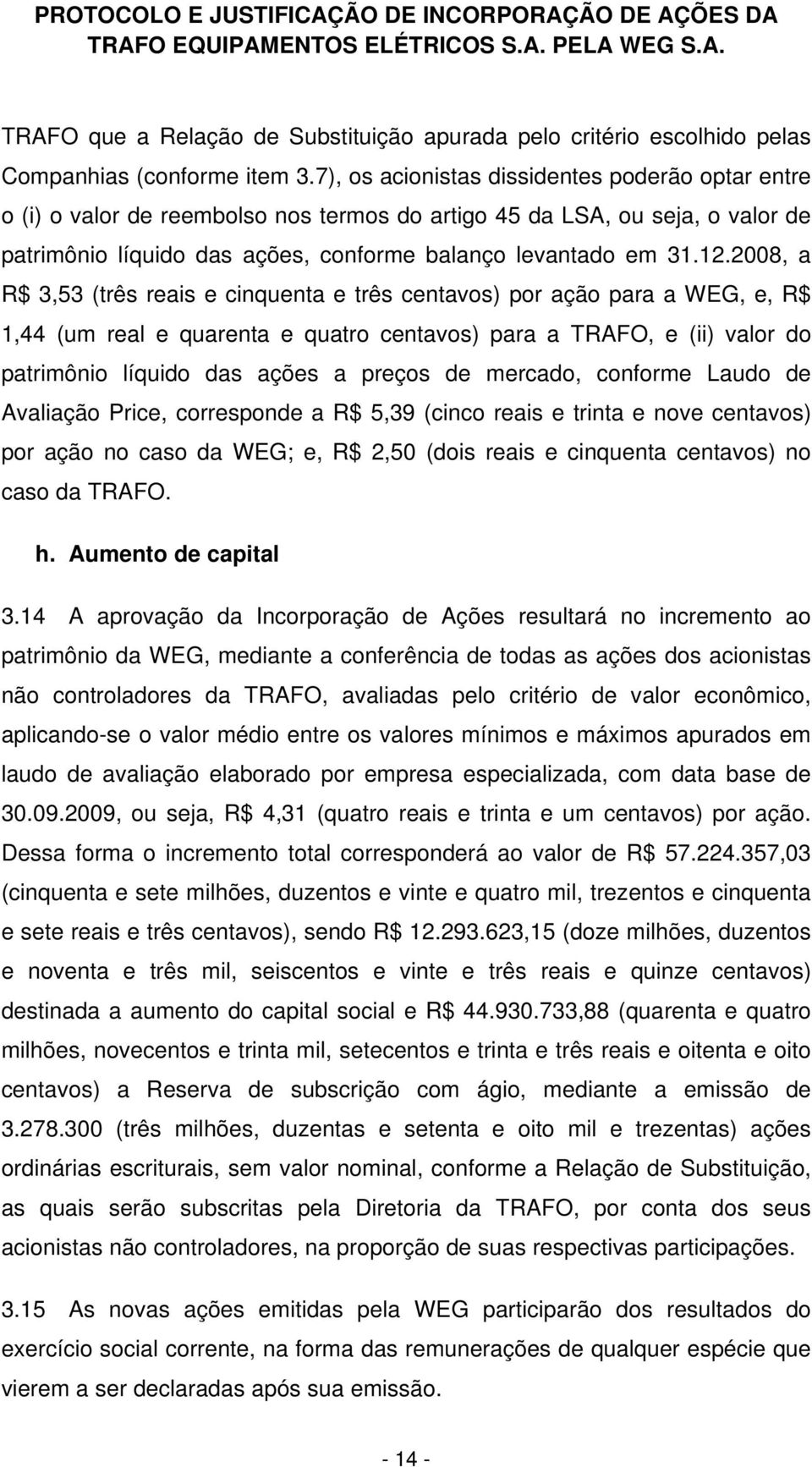 2008, a R$ 3,53 (três reais e cinquenta e três centavos) por ação para a WEG, e, R$ 1,44 (um real e quarenta e quatro centavos) para a TRAFO, e (ii) valor do patrimônio líquido das ações a preços de