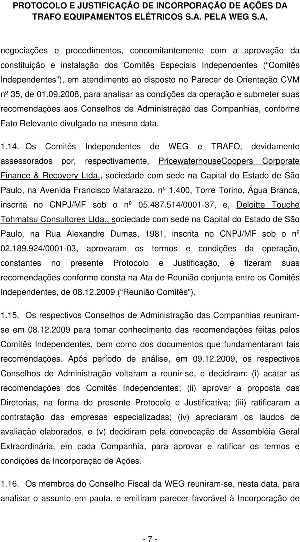 2008, para analisar as condições da operação e submeter suas recomendações aos Conselhos de Administração das Companhias, conforme Fato Relevante divulgado na mesma data. 1.14.