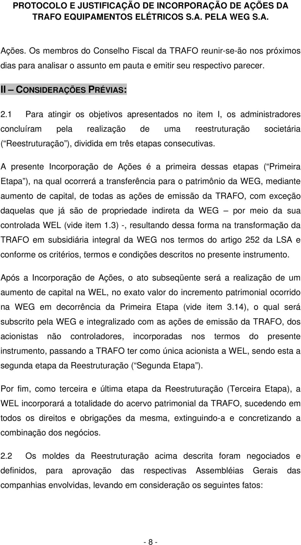 A presente Incorporação de Ações é a primeira dessas etapas ( Primeira Etapa ), na qual ocorrerá a transferência para o patrimônio da WEG, mediante aumento de capital, de todas as ações de emissão da