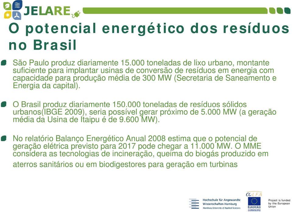 Energia da capital). O Brasil produz diariamente 150.000 toneladas de resíduos sólidos urbanos(ibge 2009), seria possível gerar próximo de 5.