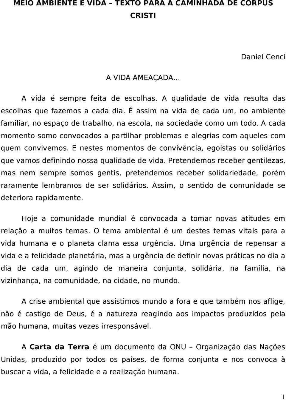 A cada momento somo convocados a partilhar problemas e alegrias com aqueles com quem convivemos. E nestes momentos de convivência, egoístas ou solidários que vamos definindo nossa qualidade de vida.