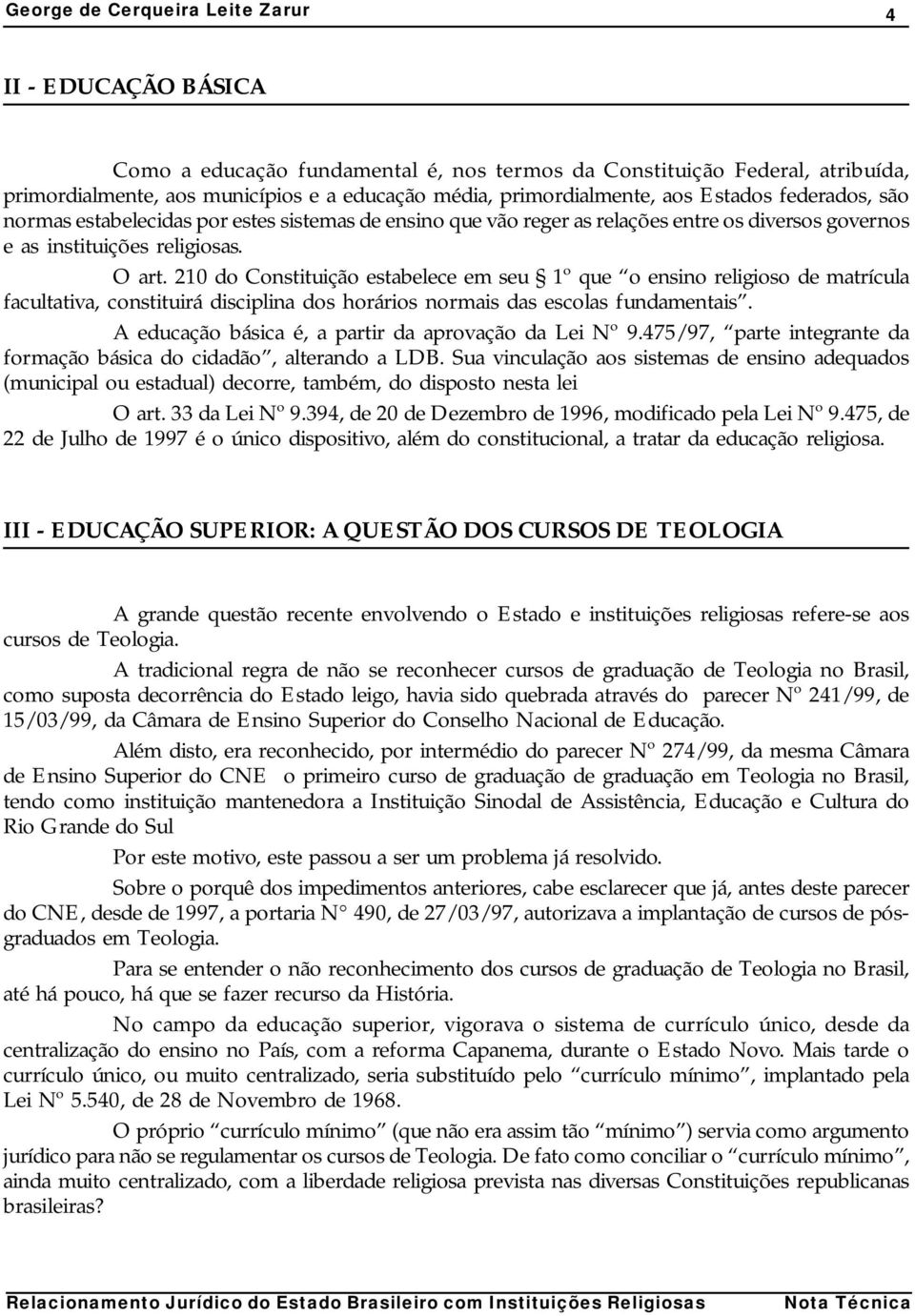 210 do Constituição estabelece em seu 1º que o ensino religioso de matrícula facultativa, constituirá disciplina dos horários normais das escolas fundamentais.