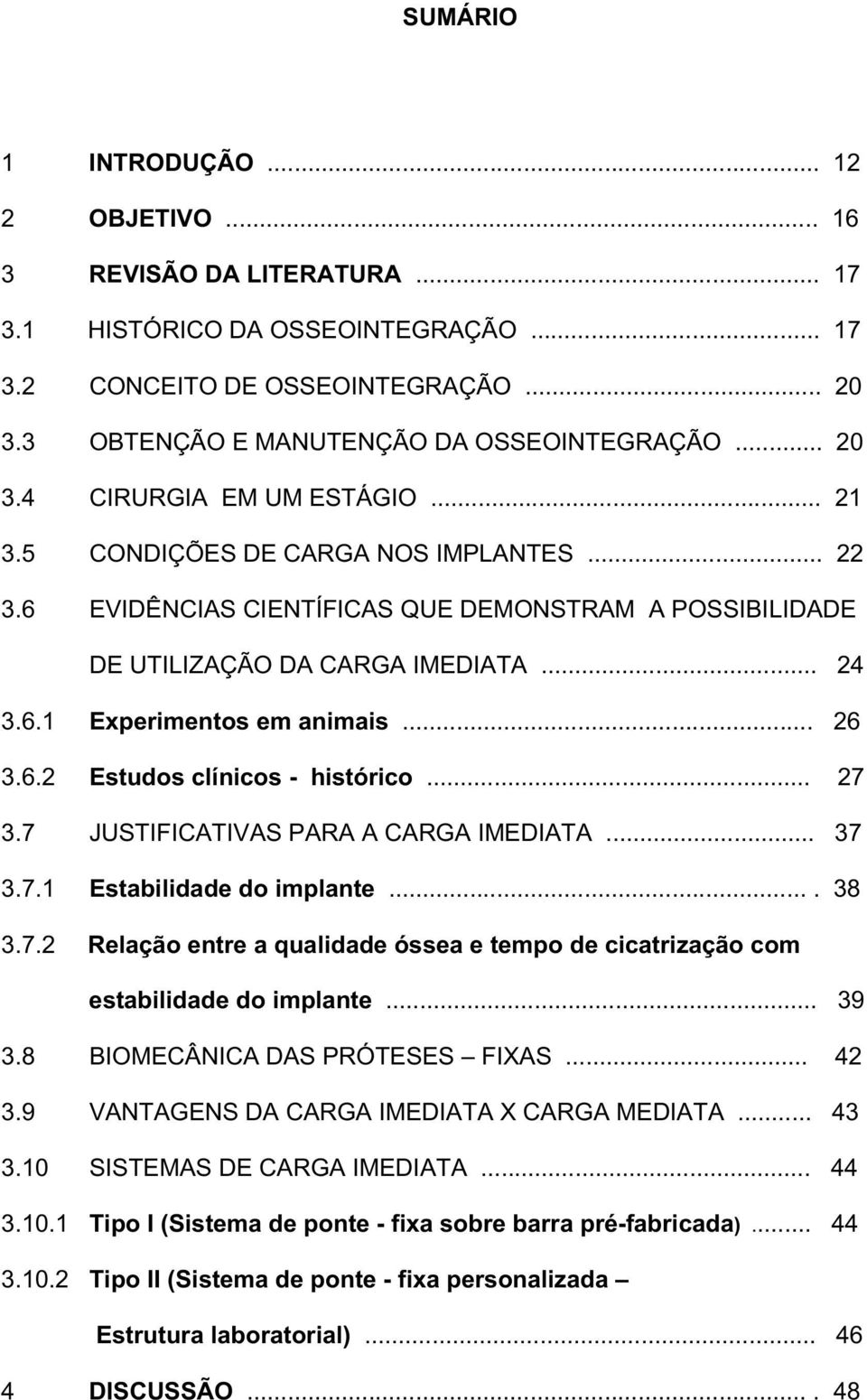 .. 26 3.6.2 Estudos clínicos - histórico... 27 3.7 JUSTIFICATIVAS PARA A CARGA IMEDIATA... 37 3.7.1 Estabilidade do implante.... 38 3.7.2 Relação entre a qualidade óssea e tempo de cicatrização com estabilidade do implante.