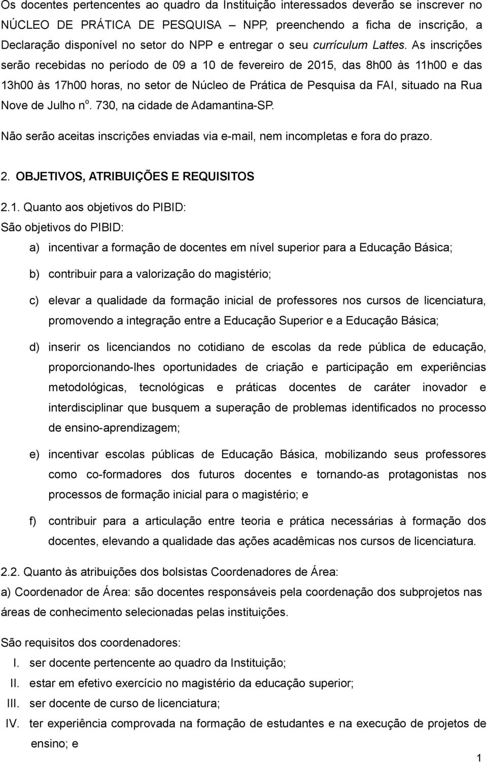 As inscrições serão recebidas no período de 09 a 10 de fevereiro de 2015, das 8h00 às 11h00 e das 13h00 às 17h00 horas, no setor de Núcleo de Prática de Pesquisa da FAI, situado na Rua Nove de Julho