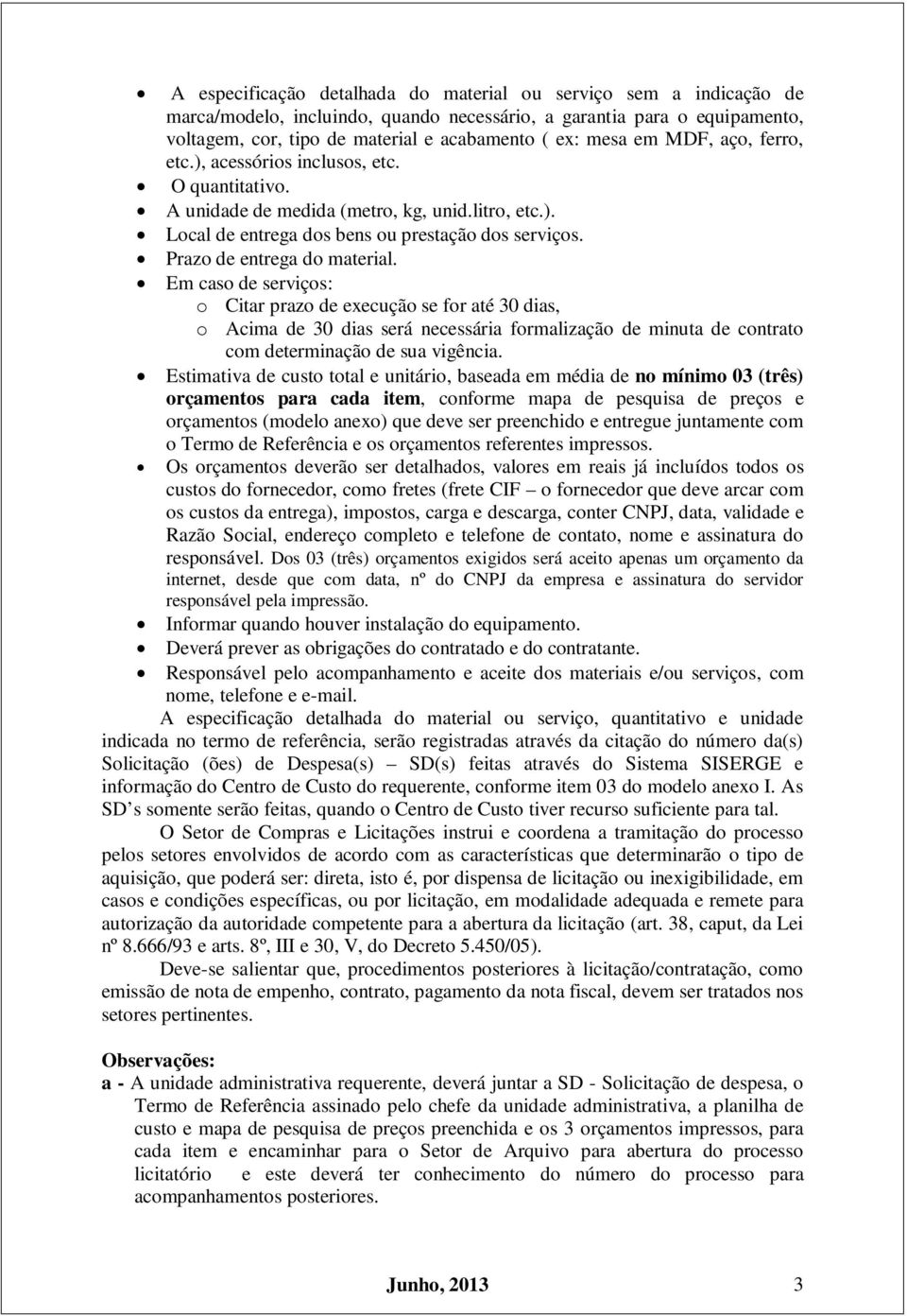 Prazo de entrega do material. Em caso de serviços: o Citar prazo de execução se for até 30 dias, o Acima de 30 dias será necessária formalização de minuta de contrato com determinação de sua vigência.