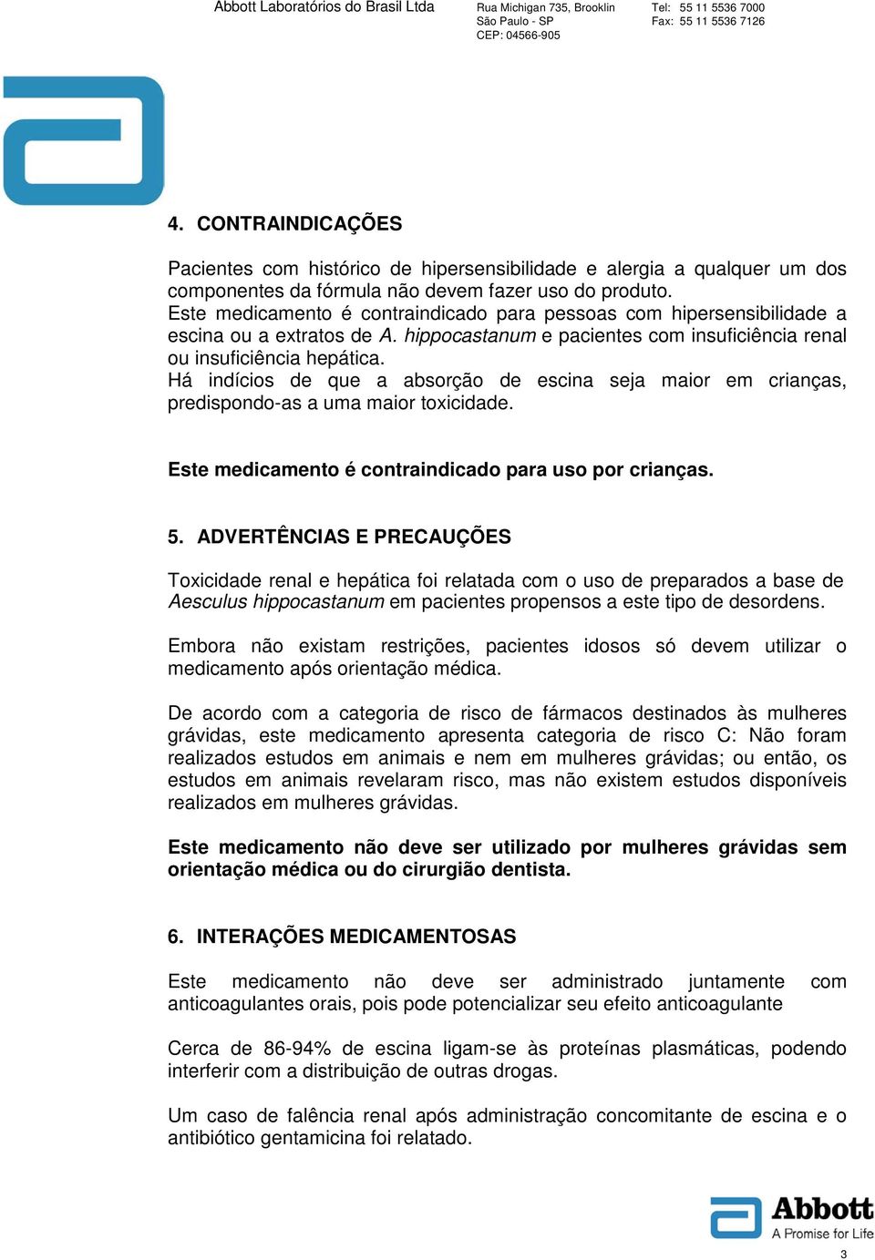 Há indícios de que a absorção de escina seja maior em crianças, predispondo-as a uma maior toxicidade. Este medicamento é contraindicado para uso por crianças. 5.