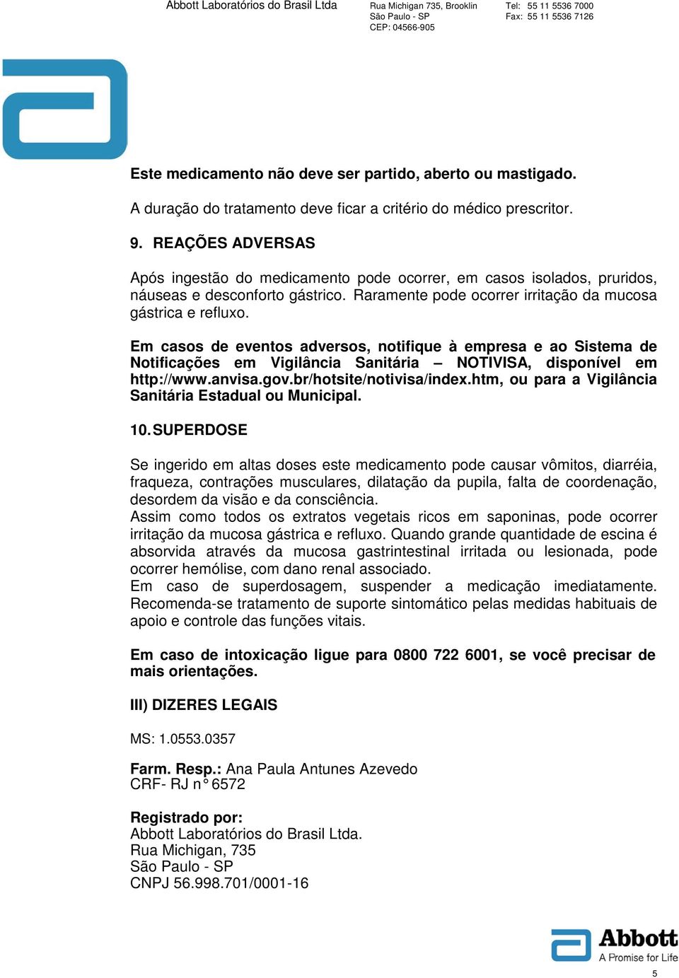 Em casos de eventos adversos, notifique à empresa e ao Sistema de Notificações em Vigilância Sanitária NOTIVISA, disponível em http://www.anvisa.gov.br/hotsite/notivisa/index.
