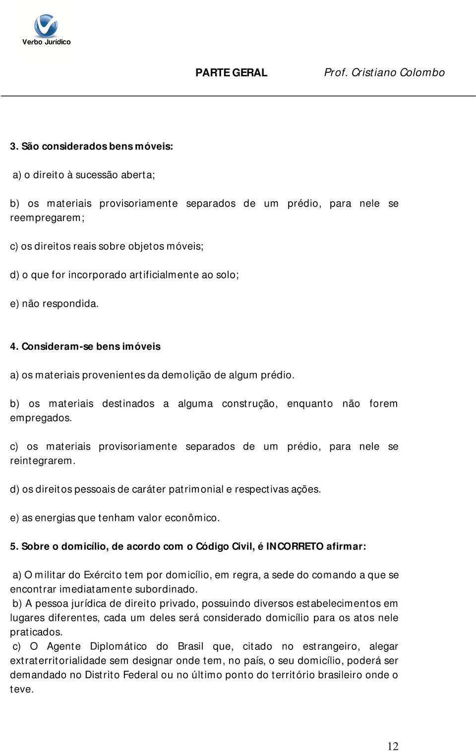 b) os materiais destinados a alguma construção, enquanto não forem empregados. c) os materiais provisoriamente separados de um prédio, para nele se reintegrarem.