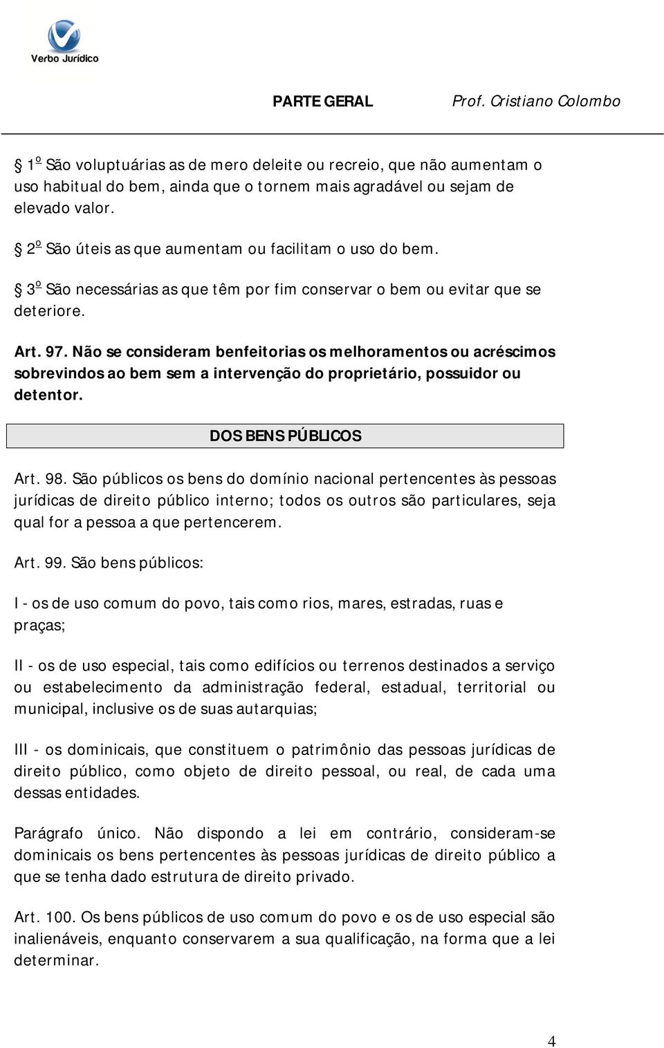 Não se consideram benfeitorias os melhoramentos ou acréscimos sobrevindos ao bem sem a intervenção do proprietário, possuidor ou detentor. DOS BENS PÚBLICOS Art. 98.