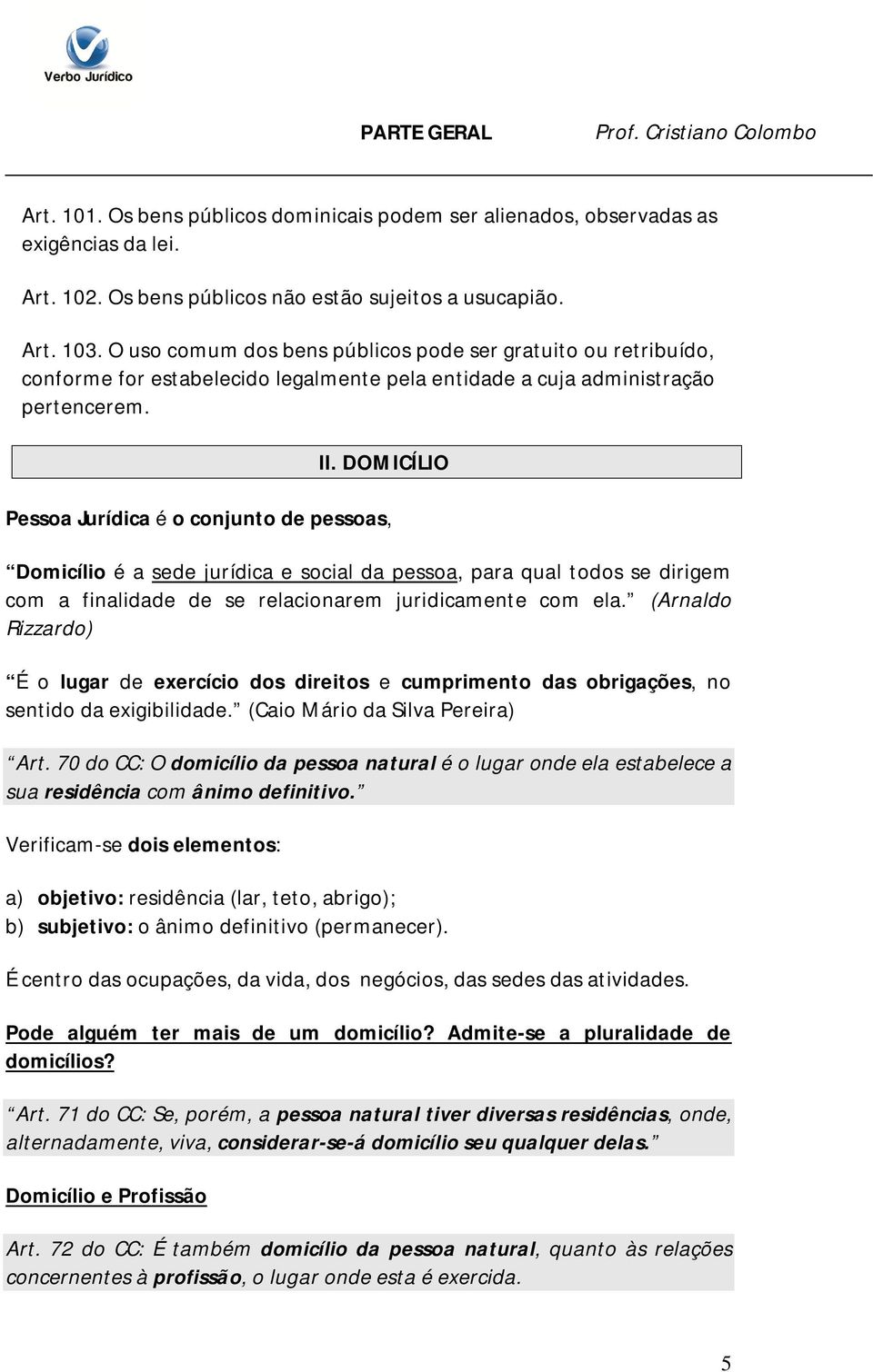 DOMICÍLIO Pessoa Jurídica é o conjunto de pessoas, Domicílio é a sede jurídica e social da pessoa, para qual todos se dirigem com a finalidade de se relacionarem juridicamente com ela.