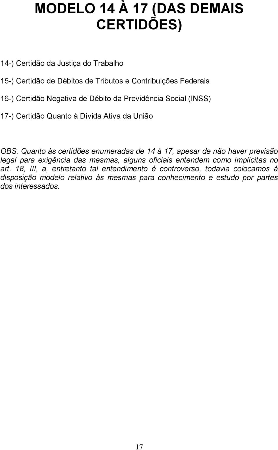 Quanto às certidões enumeradas de 14 à 17, apesar de não haver previsão legal para exigência das mesmas, alguns oficiais entendem como