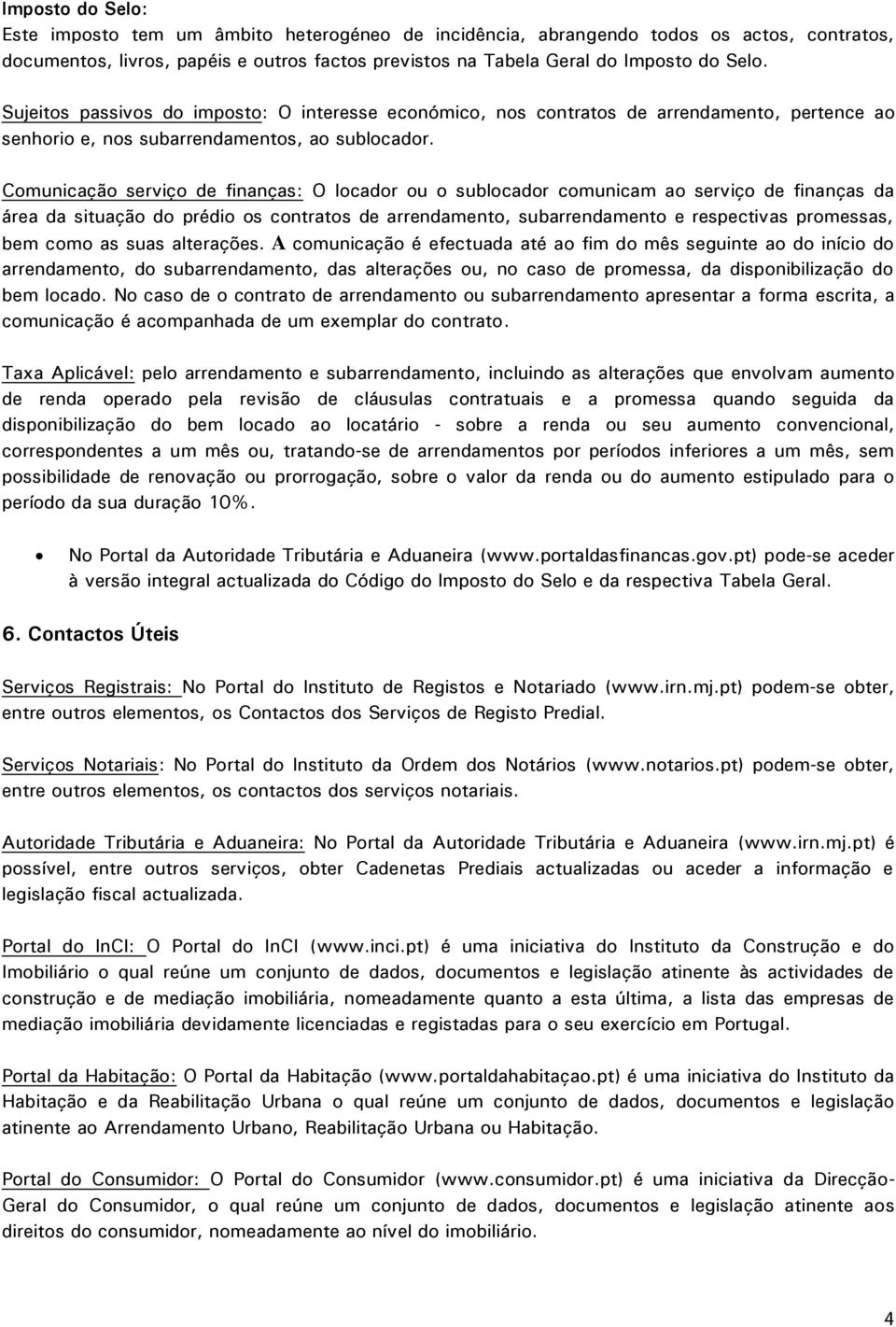 Comunicação serviço de finanças: O locador ou o sublocador comunicam ao serviço de finanças da área da situação do prédio os contratos de arrendamento, subarrendamento e respectivas promessas, bem