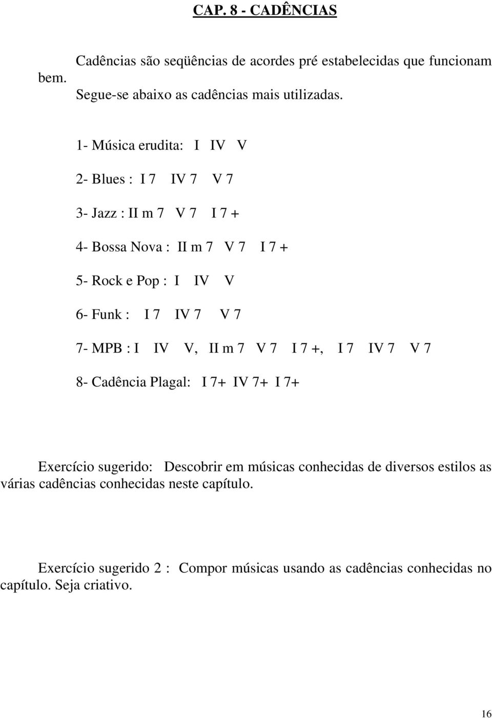 IV 7 V 7 7- MPB : I IV V, II m 7 V 7 I 7 +, I 7 IV 7 V 7 8- Cadência Plagal: I 7+ IV 7+ I 7+ Exercício sugerido: Descobrir em músicas conhecidas de