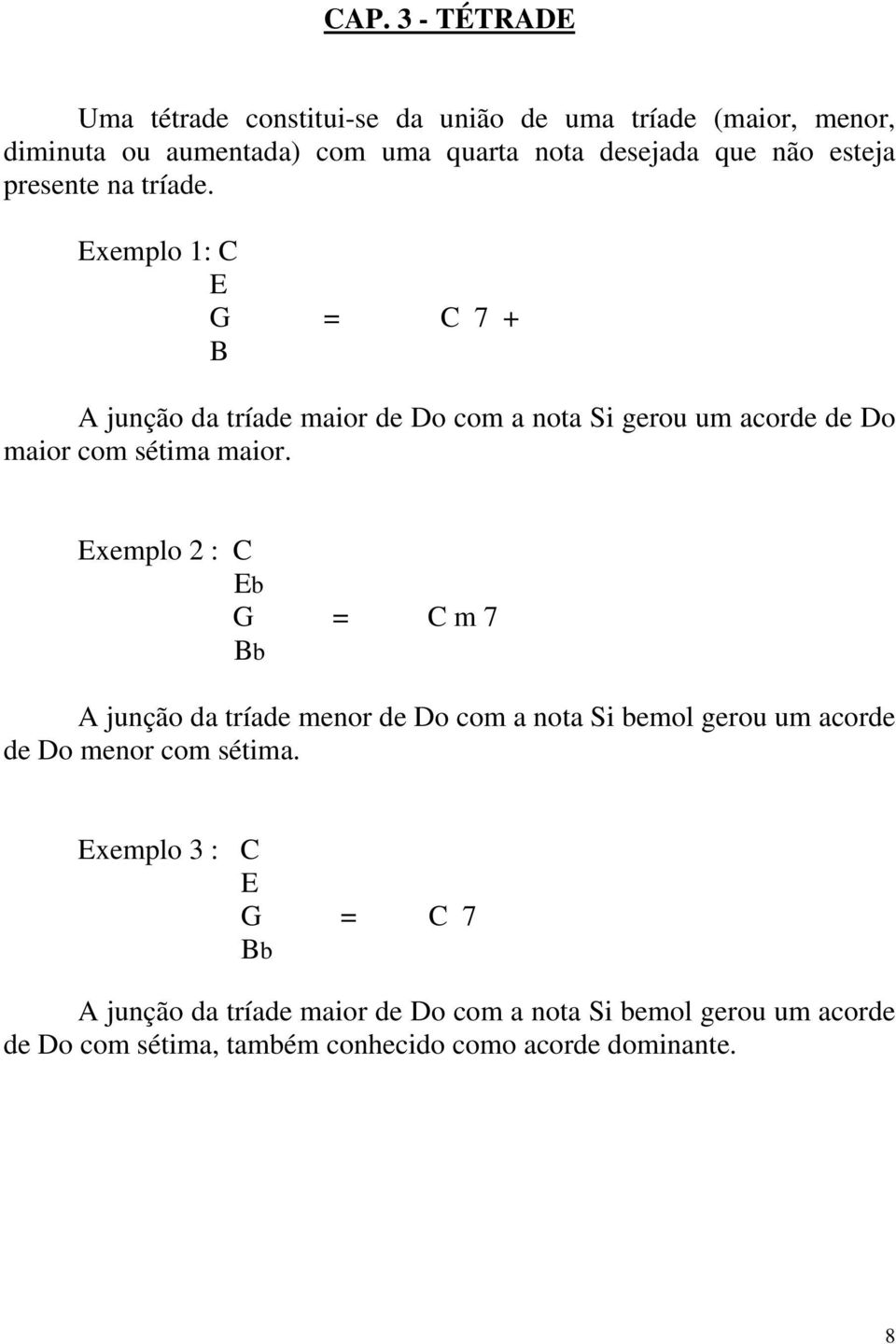 Exemplo 1: C E G = C 7 + B A junção da tríade maior de Do com a nota Si gerou um acorde de Do maior com sétima maior.