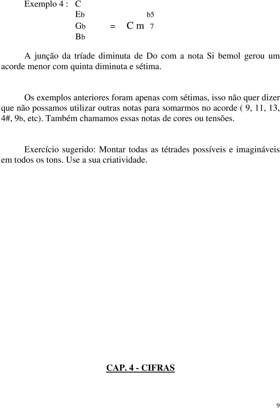 Os exemplos anteriores foram apenas com sétimas, isso não quer dizer que não possamos utilizar outras notas para