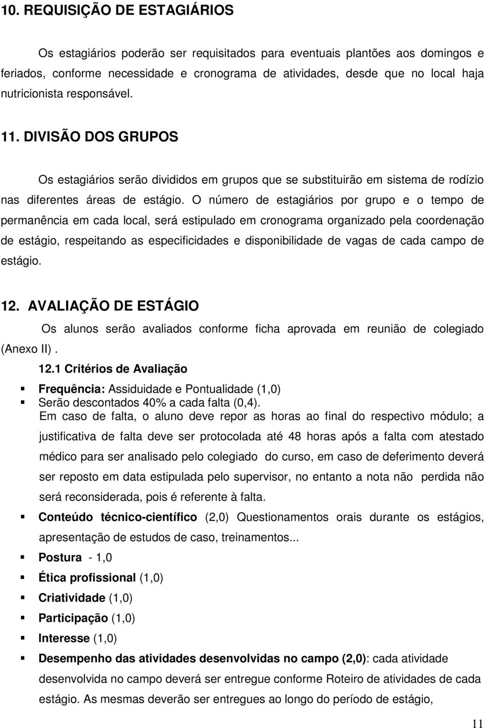 O número de estagiários por grupo e o tempo de permanência em cada local, será estipulado em cronograma organizado pela coordenação de estágio, respeitando as especificidades e disponibilidade de