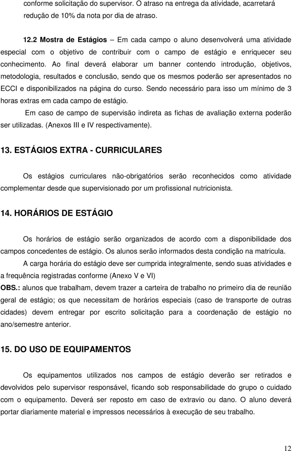 Ao final deverá elaborar um banner contendo introdução, objetivos, metodologia, resultados e conclusão, sendo que os mesmos poderão ser apresentados no ECCI e disponibilizados na página do curso.