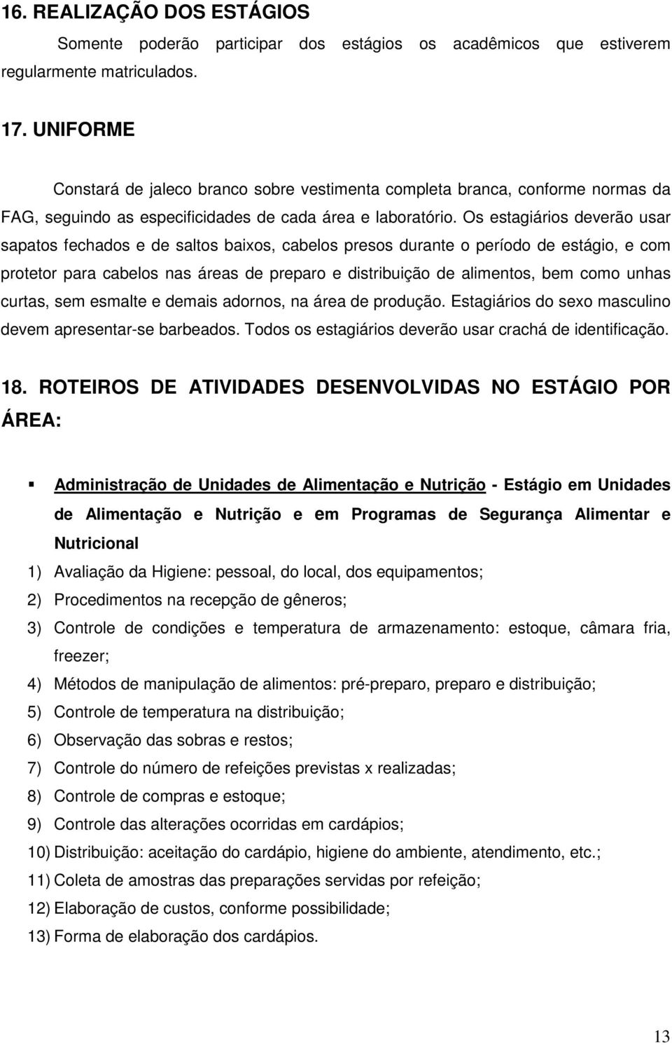 Os estagiários deverão usar sapatos fechados e de saltos baixos, cabelos presos durante o período de estágio, e com protetor para cabelos nas áreas de preparo e distribuição de alimentos, bem como