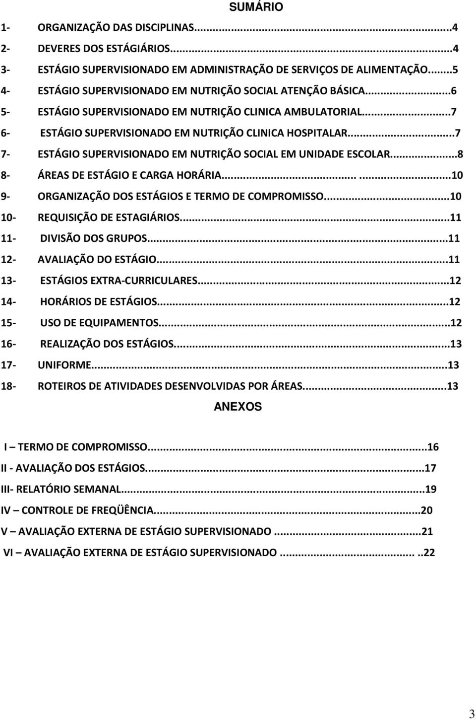 ..7 7- ESTÁGIO SUPERVISIONADO EM NUTRIÇÃO SOCIAL EM UNIDADE ESCOLAR...8 8- ÁREAS DE ESTÁGIO E CARGA HORÁRIA......10 9- ORGANIZAÇÃO DOS ESTÁGIOS E TERMO DE COMPROMISSO...10 10- REQUISIÇÃO DE ESTAGIÁRIOS.