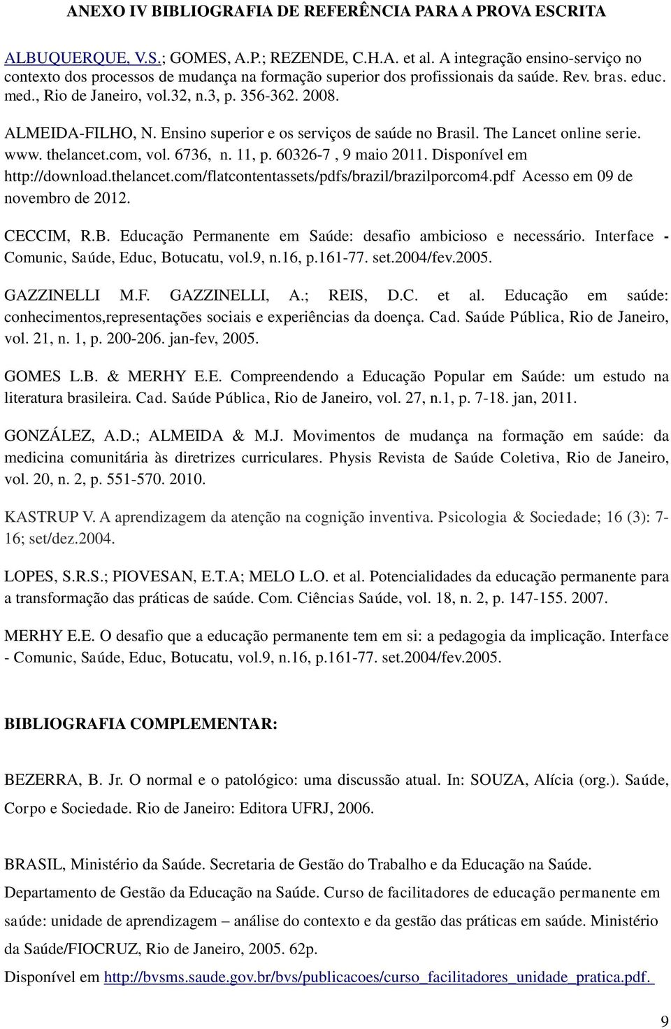 ALMEIDA-FILHO, N. Ensino superior e os serviços de saúde no Brasil. The Lancet online serie. www. thelancet.com, vol. 6736, n. 11, p. 60326-7, 9 maio 2011. Disponível em http://download.thelancet.com/flatcontentassets/pdfs/brazil/brazilporcom4.