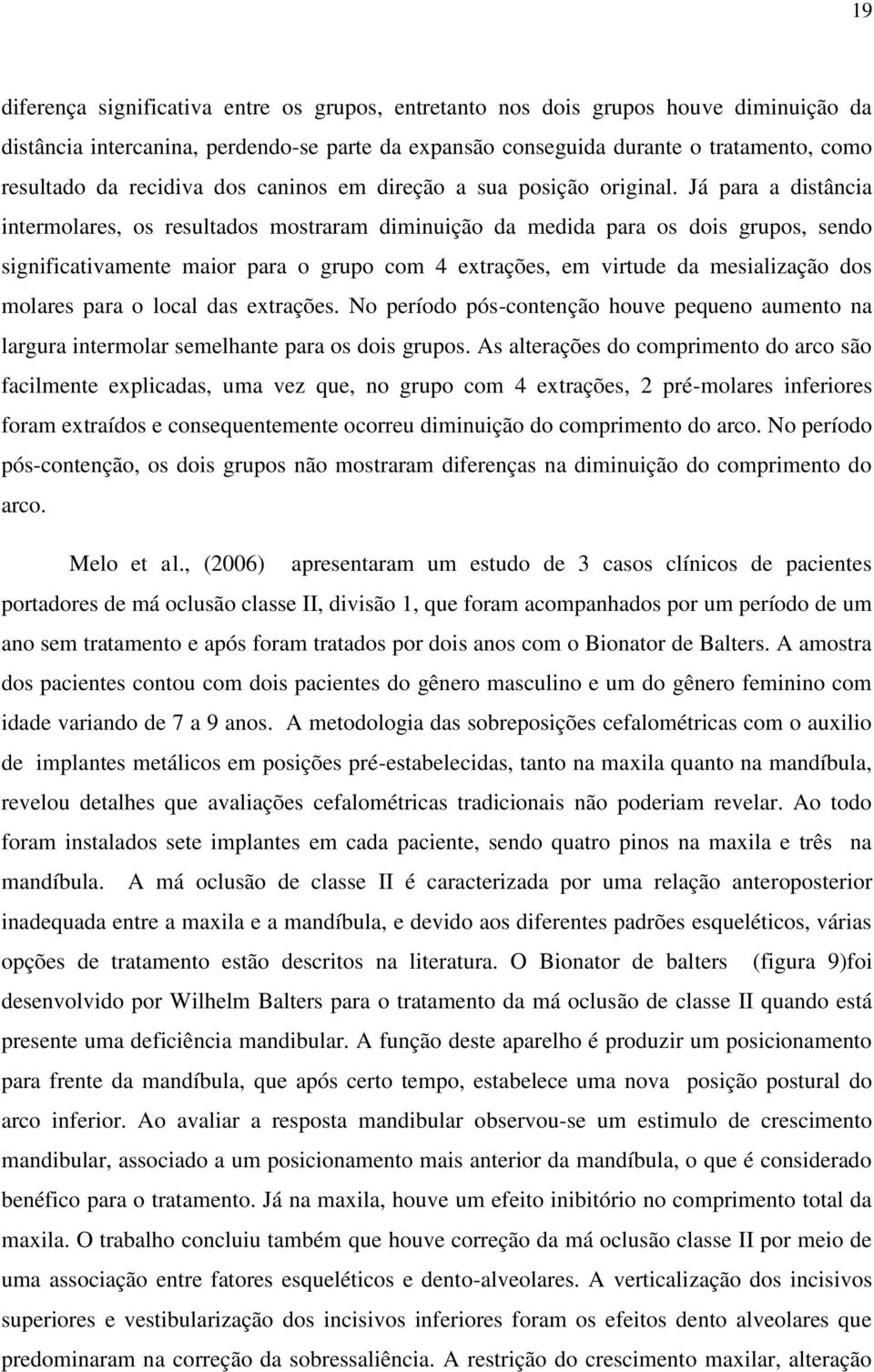 Já para a distância intermolares, os resultados mostraram diminuição da medida para os dois grupos, sendo significativamente maior para o grupo com 4 extrações, em virtude da mesialização dos molares