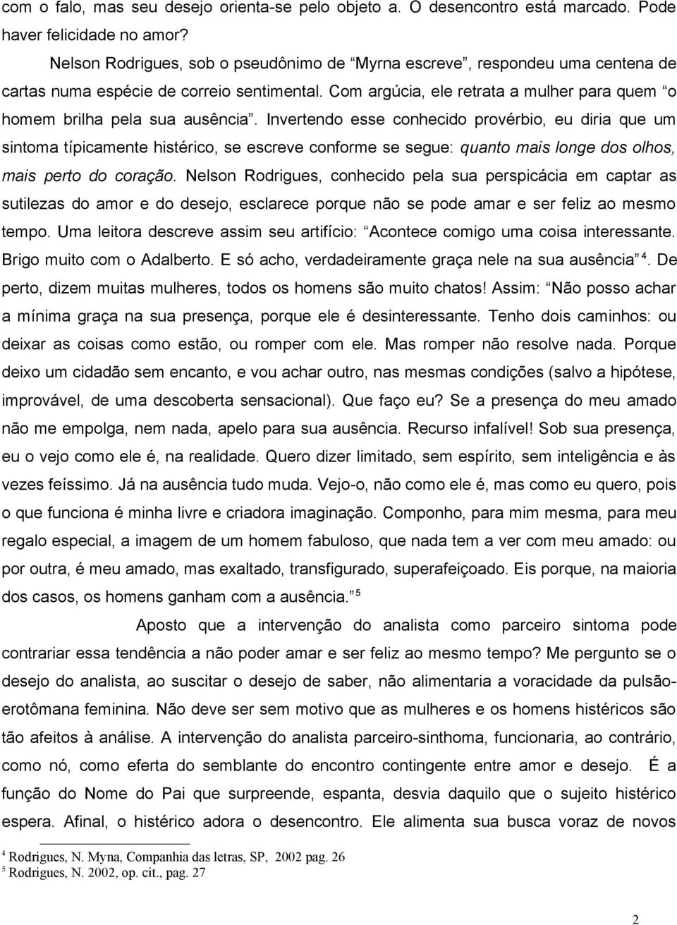 Invertendo esse conhecido provérbio, eu diria que um sintoma típicamente histérico, se escreve conforme se segue: quanto mais longe dos olhos, mais perto do coração.