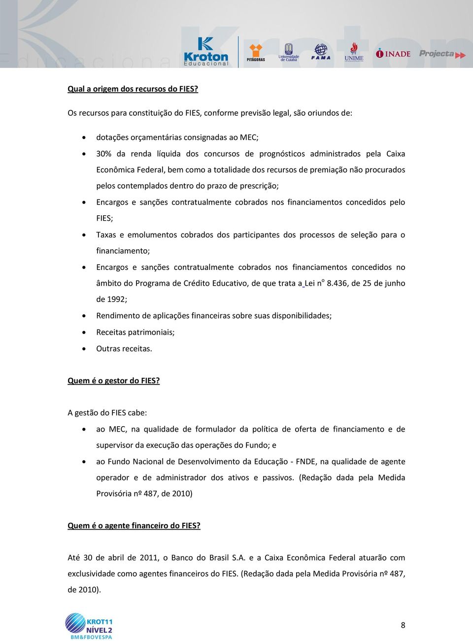 Econômica Federal, bem como a totalidade dos recursos de premiação não procurados pelos contemplados dentro do prazo de prescrição; Encargos e sanções contratualmente cobrados nos financiamentos