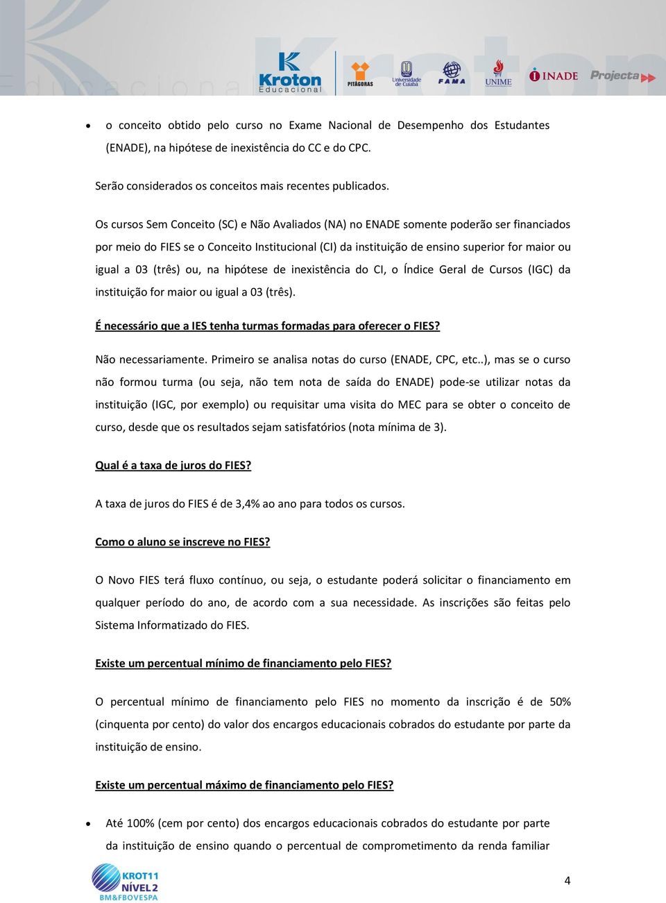 (três) ou, na hipótese de inexistência do CI, o Índice Geral de Cursos (IGC) da instituição for maior ou igual a 03 (três). É necessário que a IES tenha turmas formadas para oferecer o FIES?