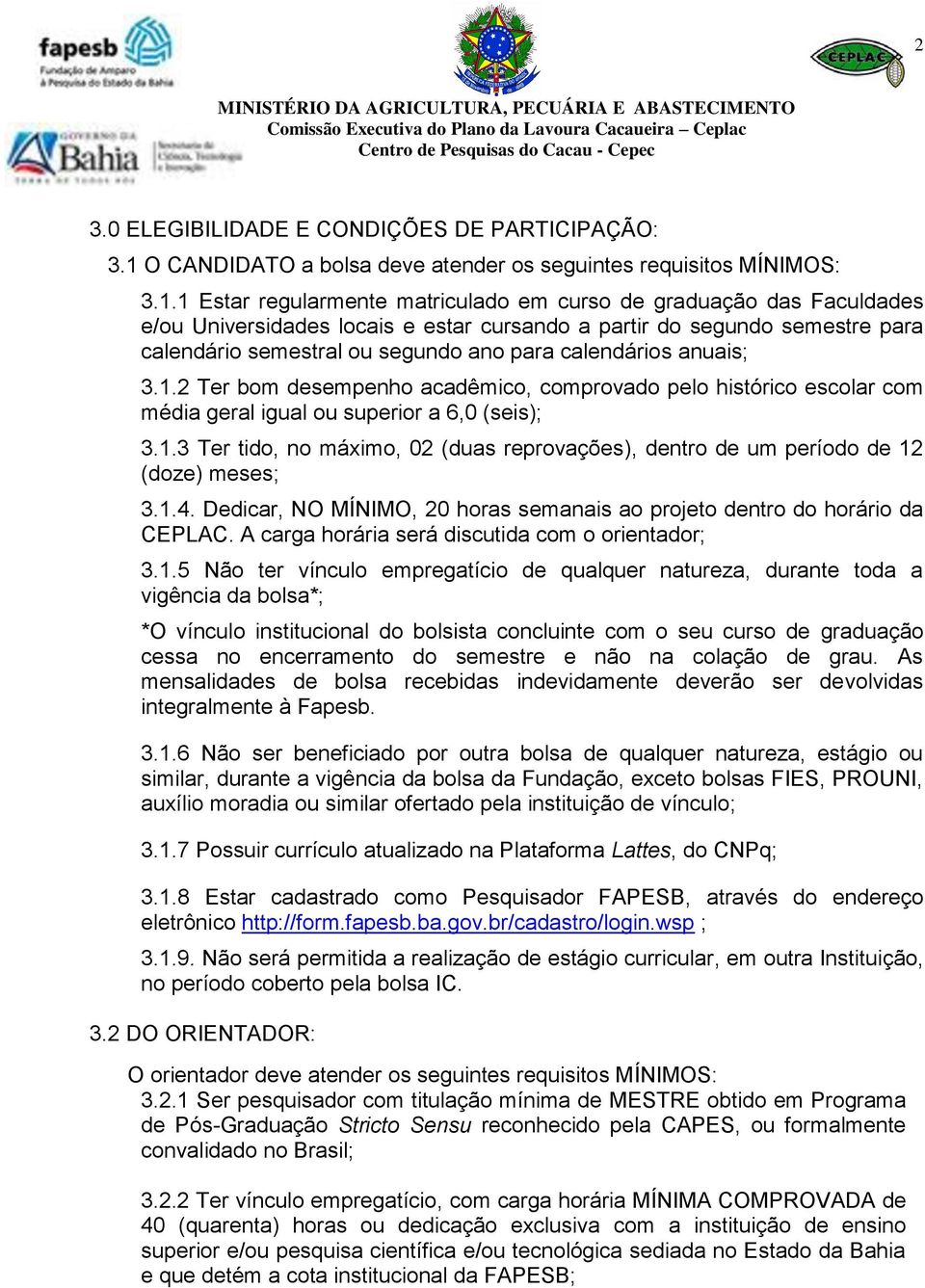 1 Estar regularmente matriculado em curso de graduação das Faculdades e/ou Universidades locais e estar cursando a partir do segundo semestre para calendário semestral ou segundo ano para calendários