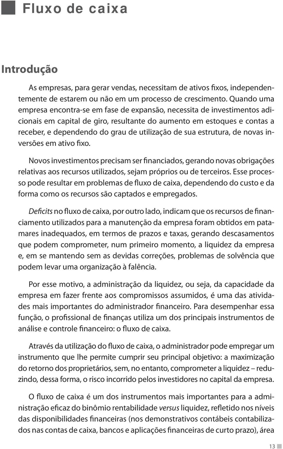 de sua estrutura, de novas inversões em ativo fixo. Novos investimentos precisam ser financiados, gerando novas obrigações relativas aos recursos utilizados, sejam próprios ou de terceiros.