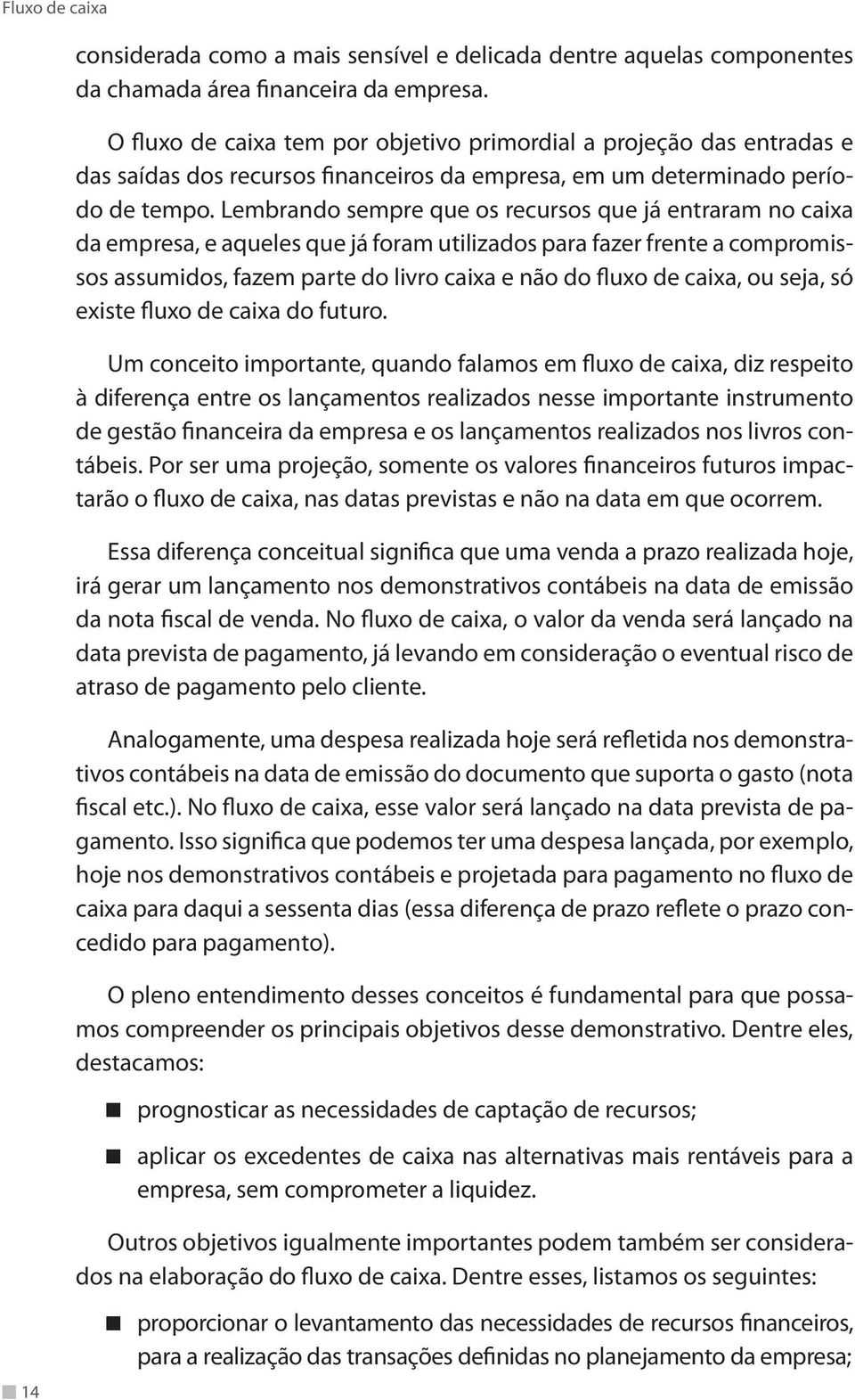 Lembrando sempre que os recursos que já entraram no caixa da empresa, e aqueles que já foram utilizados para fazer frente a compromissos assumidos, fazem parte do livro caixa e não do fluxo de caixa,