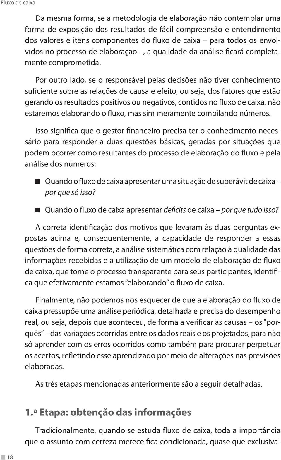 Por outro lado, se o responsável pelas decisões não tiver conhecimento suficiente sobre as relações de causa e efeito, ou seja, dos fatores que estão gerando os resultados positivos ou negativos,