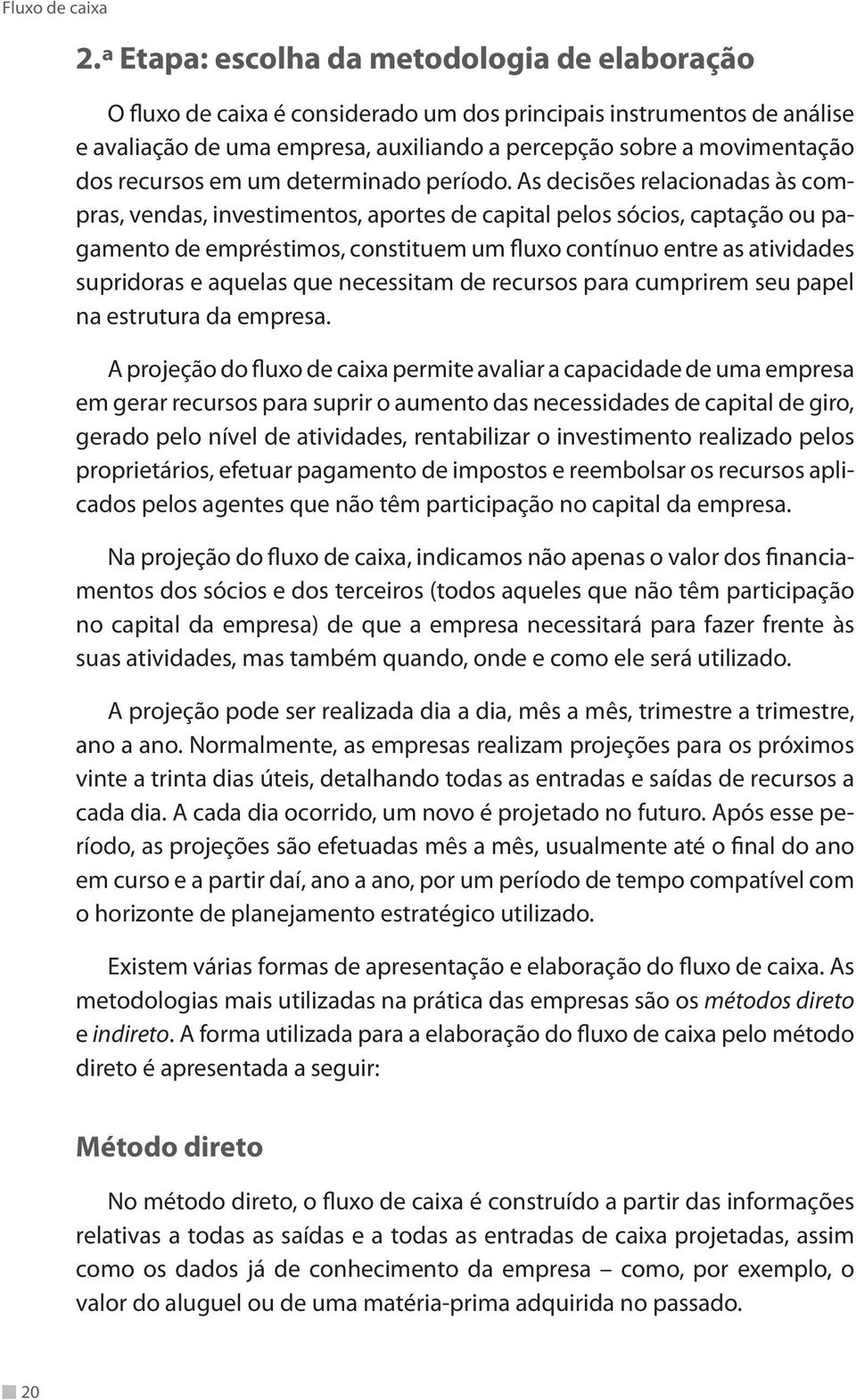 As decisões relacionadas às compras, vendas, investimentos, aportes de capital pelos sócios, captação ou pagamento de empréstimos, constituem um fluxo contínuo entre as atividades supridoras e