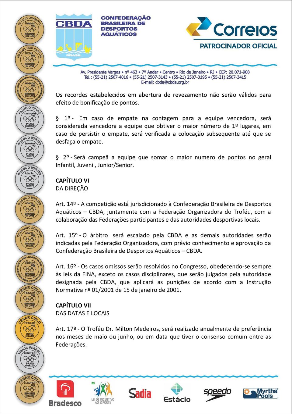 subsequente até que se desfaça o empate. 2º - Será campeã a equipe que somar o maior numero de pontos no geral Infantil, Juvenil, Junior/Senior. CAPÍTULO VI DA DIREÇÃO Art.