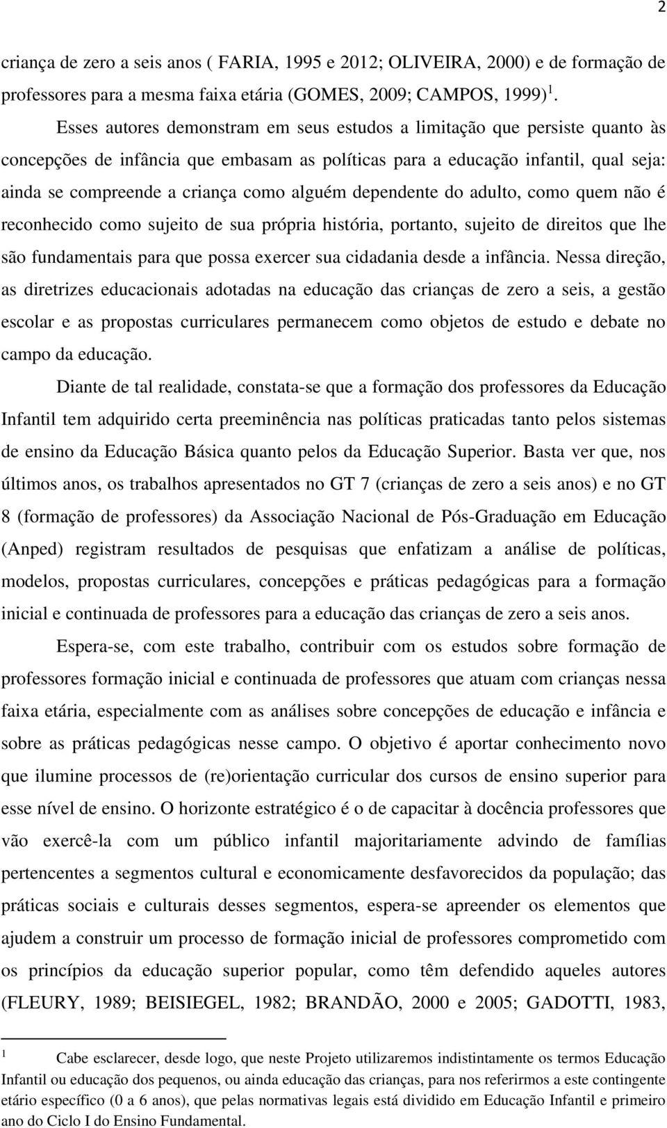 alguém dependente do adulto, como quem não é reconhecido como sujeito de sua própria história, portanto, sujeito de direitos que lhe são fundamentais para que possa exercer sua cidadania desde a