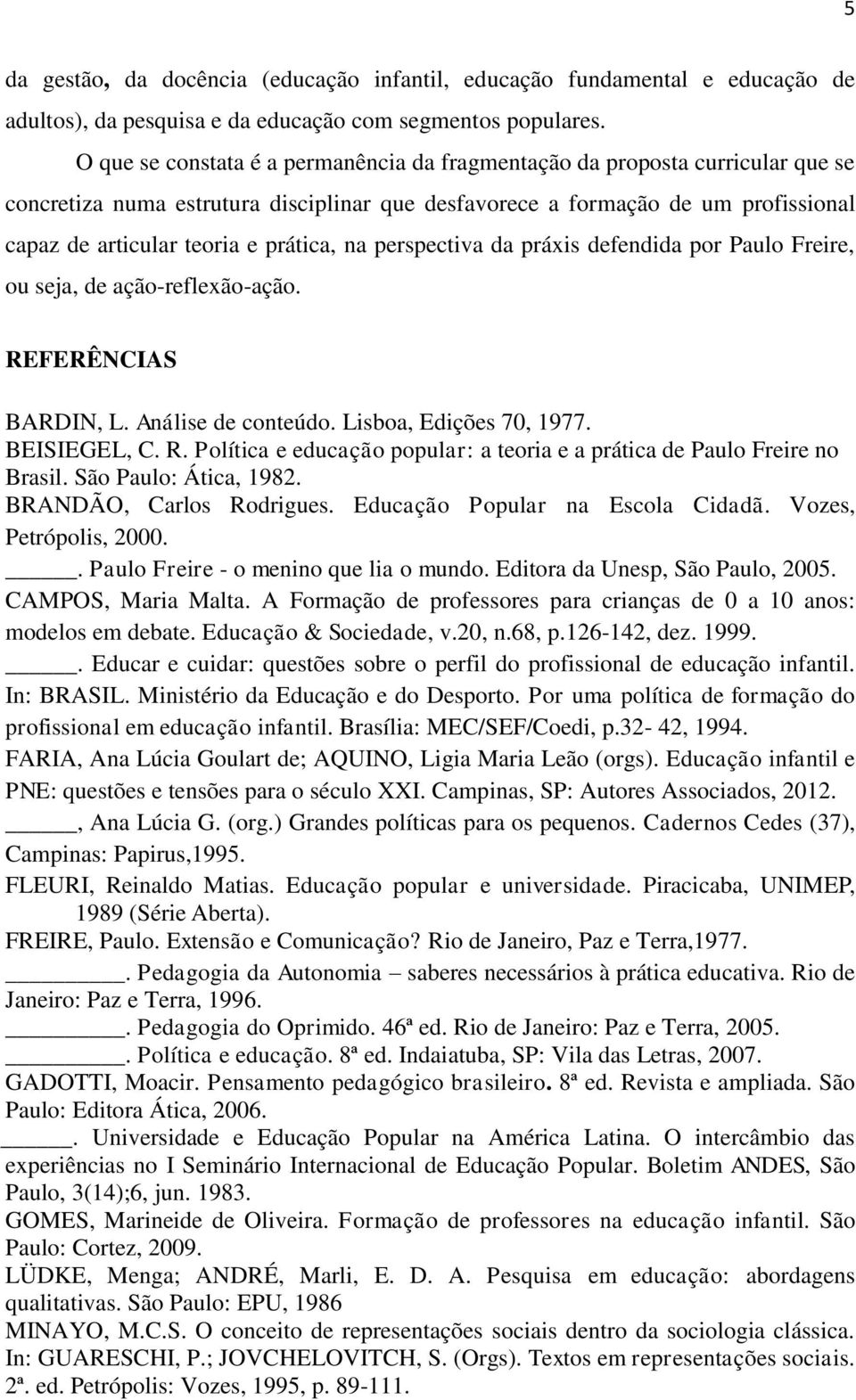 prática, na perspectiva da práxis defendida por Paulo Freire, ou seja, de ação-reflexão-ação. REFERÊNCIAS BARDIN, L. Análise de conteúdo. Lisboa, Edições 70, 1977. BEISIEGEL, C. R. Política e educação popular: a teoria e a prática de Paulo Freire no Brasil.