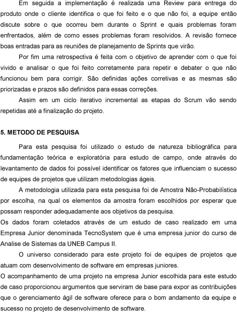 Por fim uma retrospectiva é feita com o objetivo de aprender com o que foi vivido e analisar o que foi feito corretamente para repetir e debater o que não funcionou bem para corrigir.