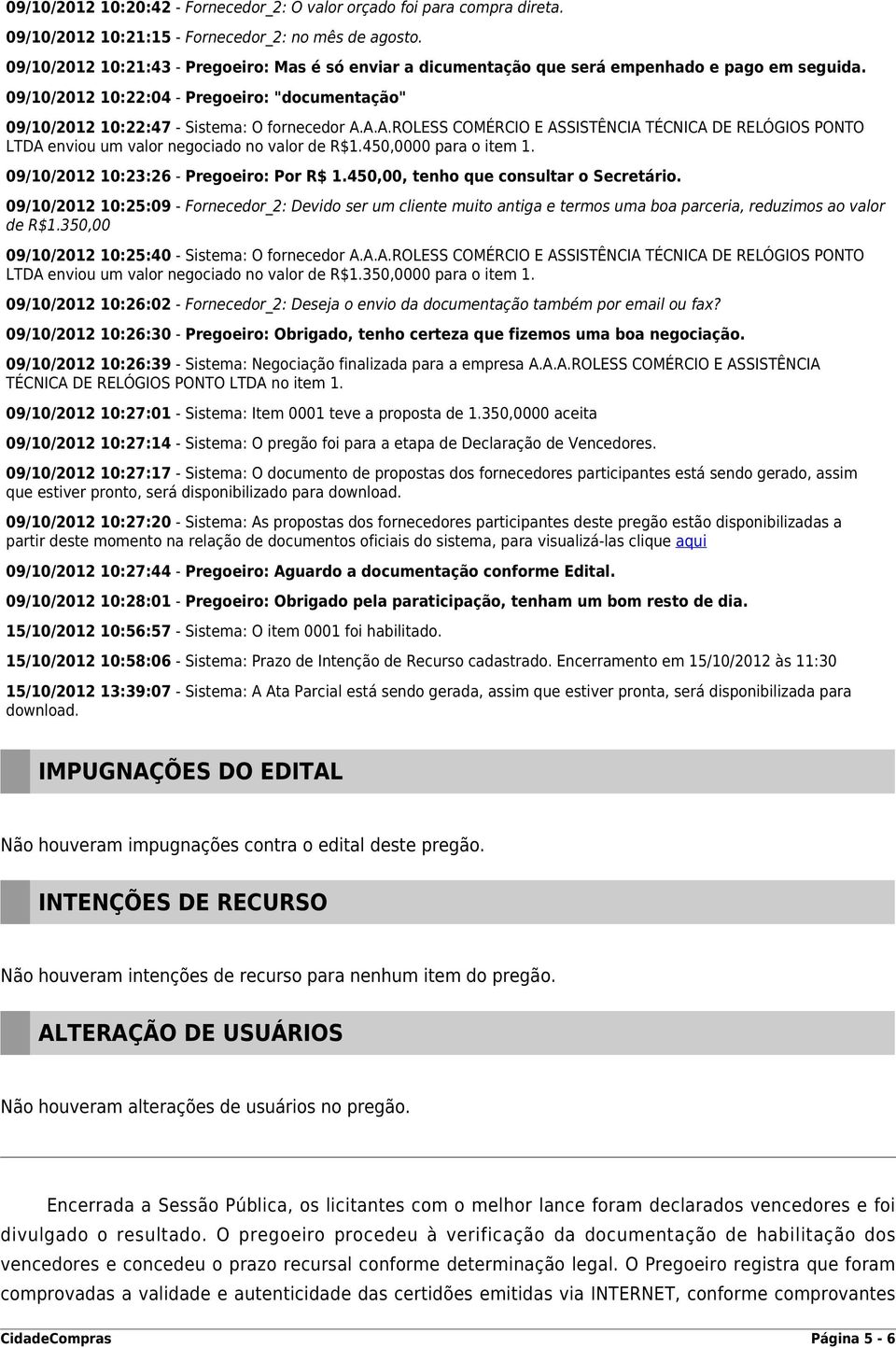 A.A.ROLESS COMÉRCIO E ASSISTÊNCIA TÉCNICA DE RELÓGIOS PONTO LTDA enviou um valor negociado no valor de R$1.450,0000 para o item 1. 09/10/2012 10:23:26 - Pregoeiro: Por R$ 1.