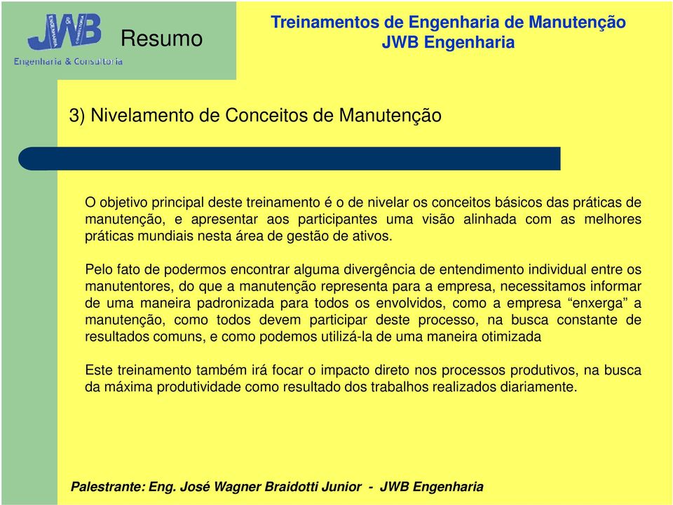 Pelo fato de podermos encontrar alguma divergência de entendimento individual entre os manutentores, do que a manutenção representa para a empresa, necessitamos informar de uma maneira padronizada