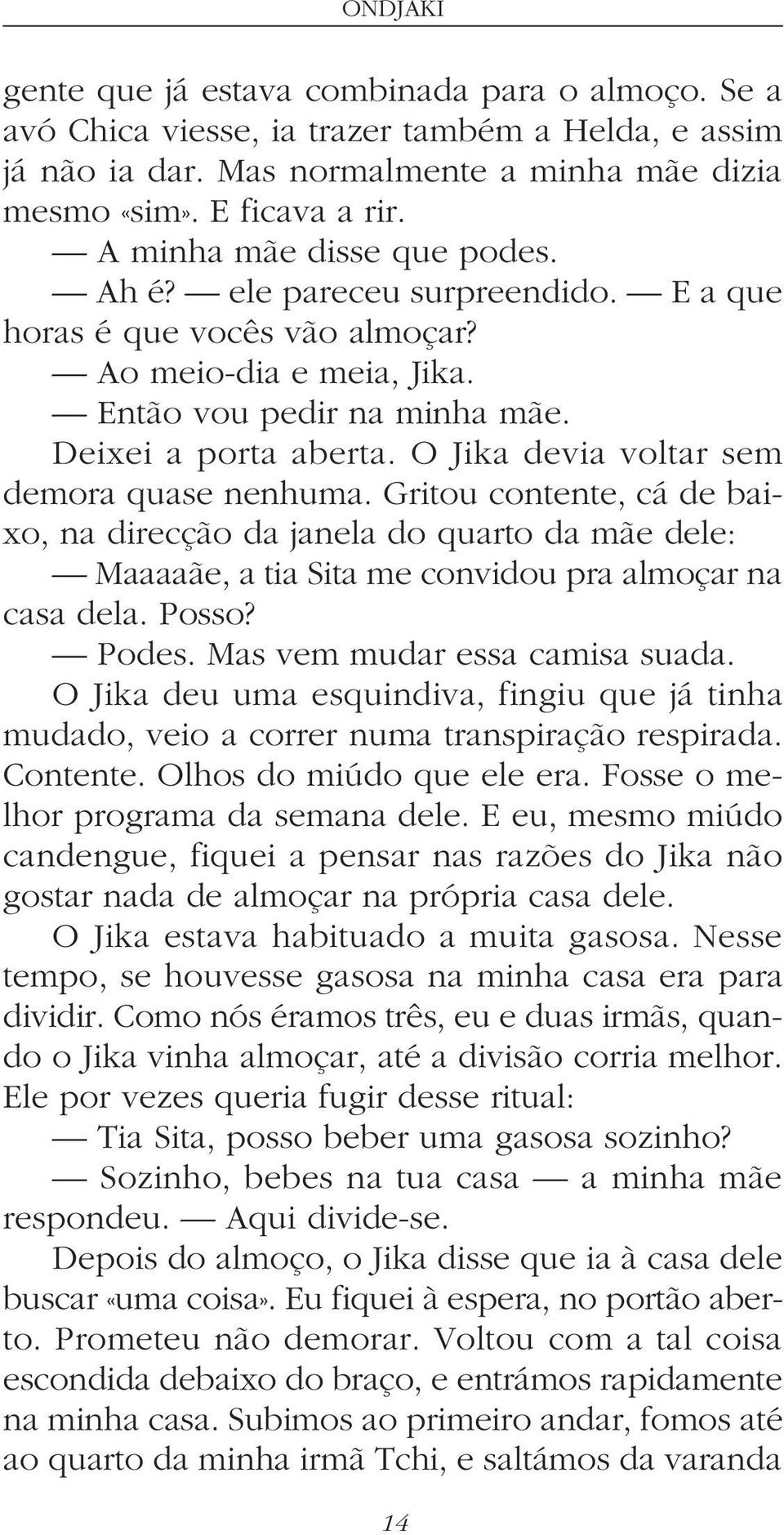 O Jika devia voltar sem demora quase nenhuma. Gritou contente, cá de baixo, na direcção da janela do quarto da mãe dele: Maaaaãe, a tia Sita me convidou pra almoçar na casa dela. Posso? Podes.