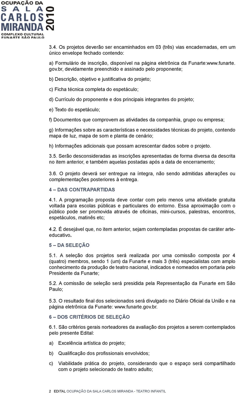 integrantes do projeto; e) Texto do espetáculo; f) Documentos que comprovem as atividades da companhia, grupo ou empresa; g) Informações sobre as características e necessidades técnicas do projeto,