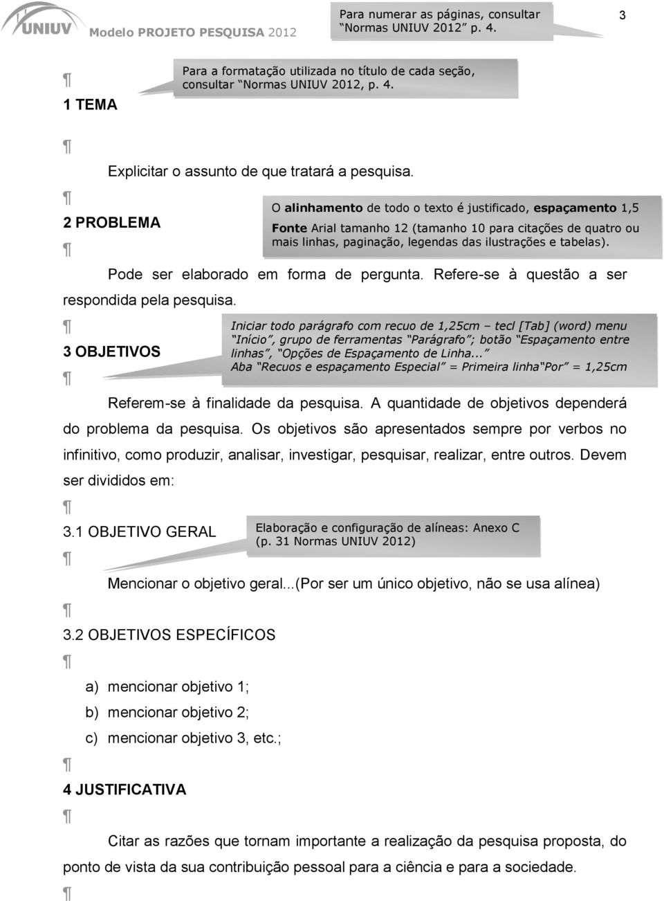 A quantidade de objetivos dependerá do problema da pesquisa. Os objetivos são apresentados sempre por verbos no infinitivo, como produzir, analisar, investigar, pesquisar, realizar, entre outros.