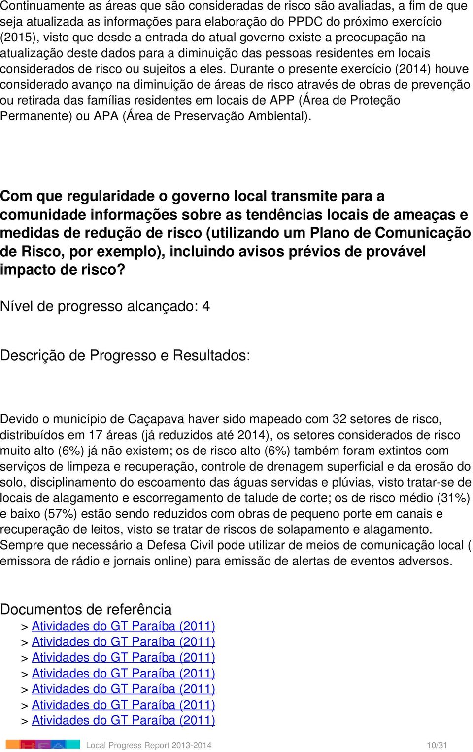 Durante o presente exercício (2014) houve considerado avanço na diminuição de áreas de risco através de obras de prevenção ou retirada das famílias residentes em locais de APP (Área de Proteção