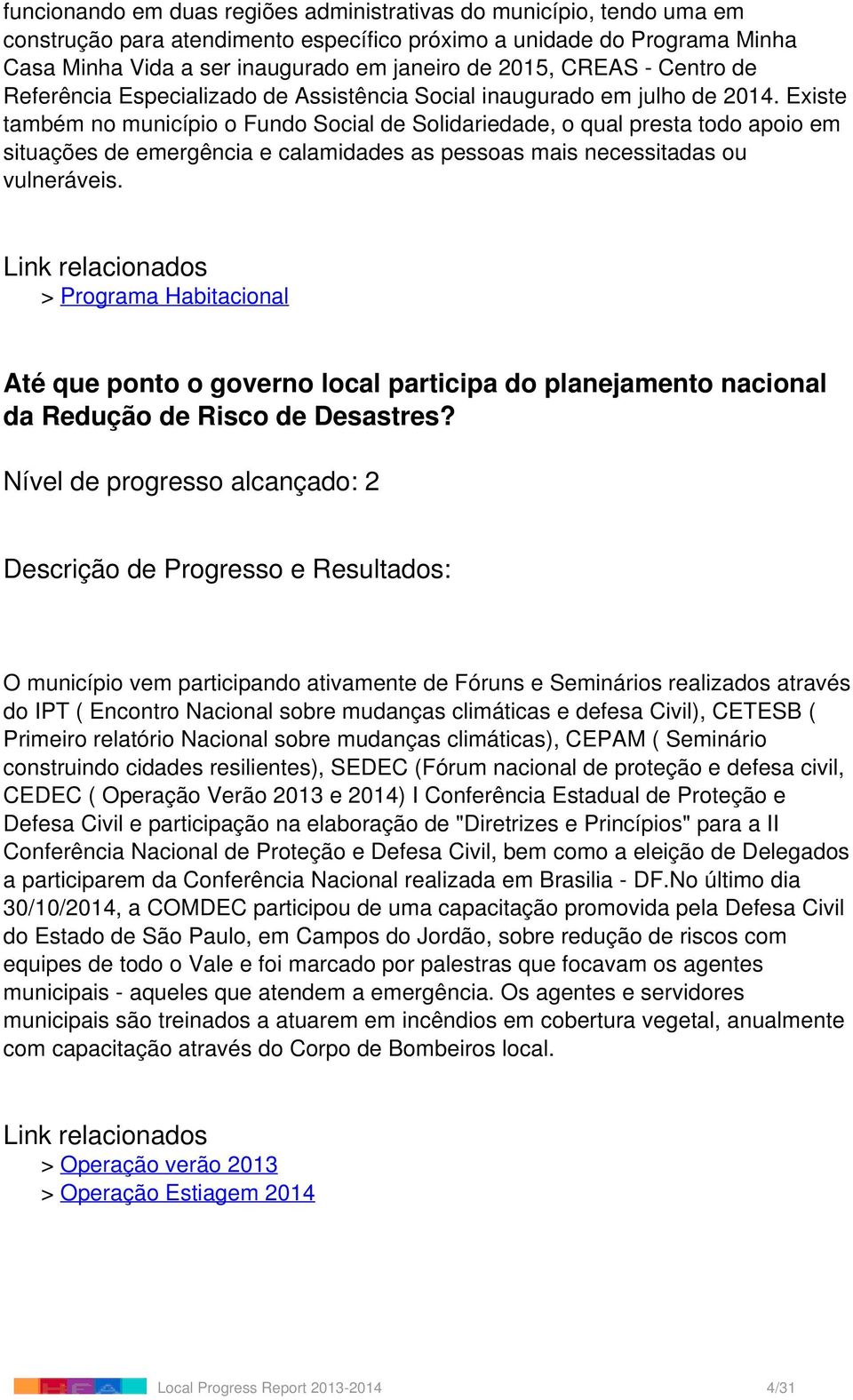 Existe também no município o Fundo Social de Solidariedade, o qual presta todo apoio em situações de emergência e calamidades as pessoas mais necessitadas ou vulneráveis.