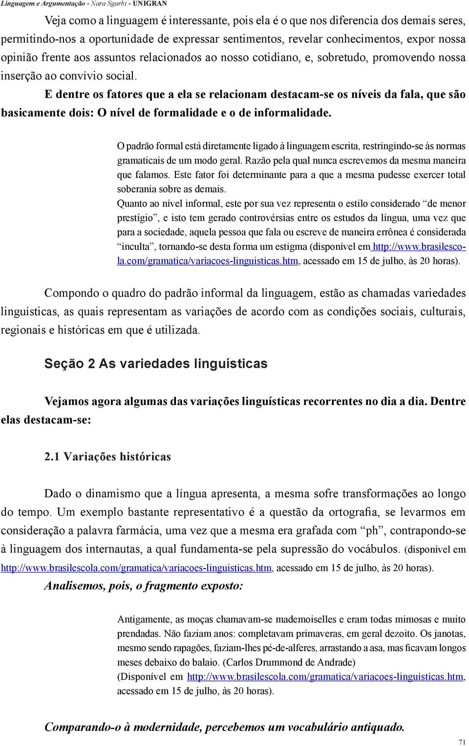 E dentre os fatores que a ela se relacionam destacam-se os níveis da fala, que são basicamente dois: O nível de formalidade e o de informalidade.