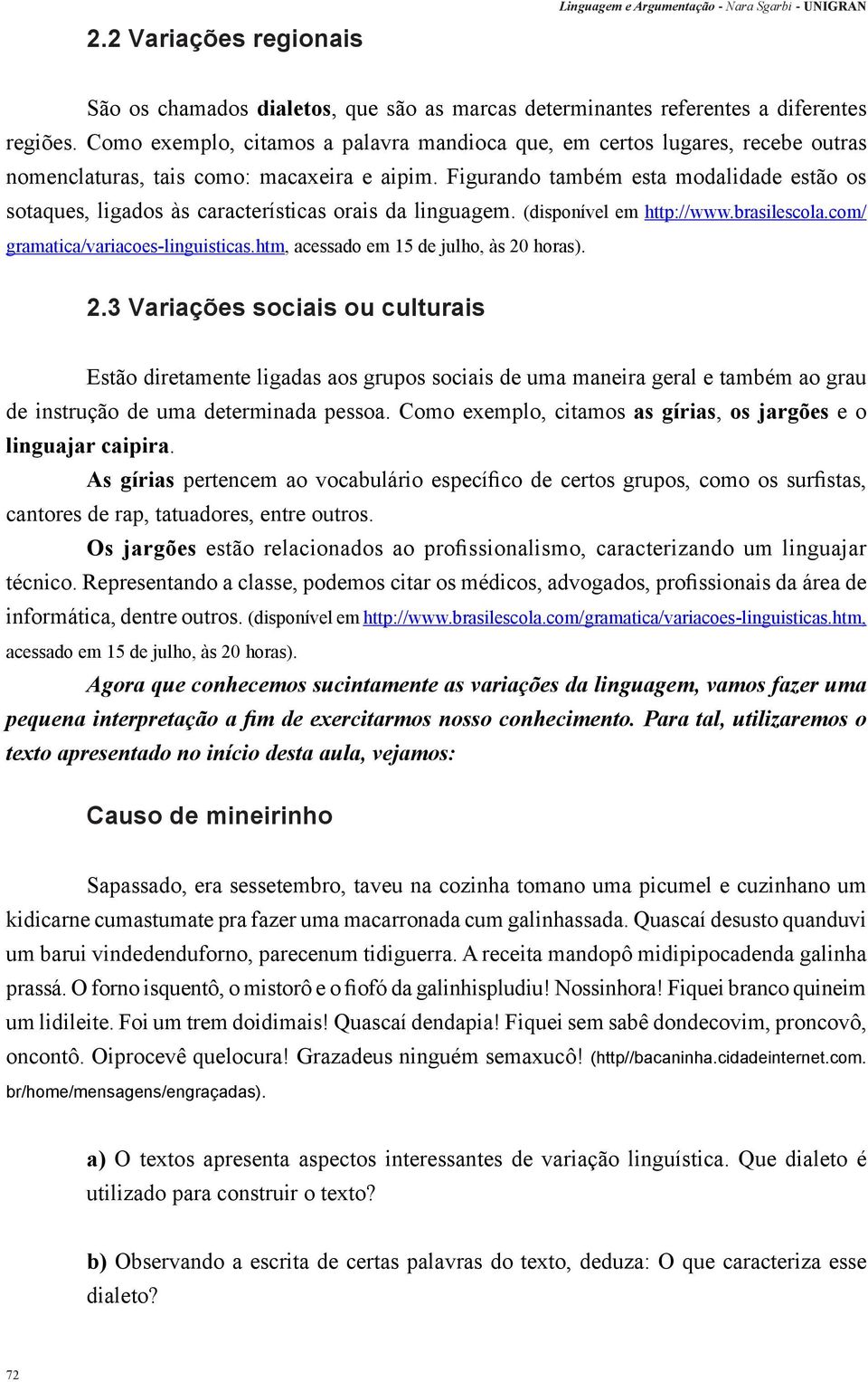 Figurando também esta modalidade estão os sotaques, ligados às características orais da linguagem. (disponível em http://www.brasilescola.com/ gramatica/variacoes-linguisticas.