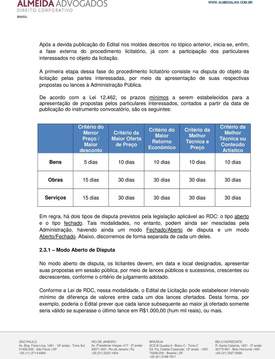 A primeira etapa dessa fase do procedimento licitatório consiste na disputa do objeto da licitação pelas partes interessadas, por meio da apresentação de suas respectivas propostas ou lances à