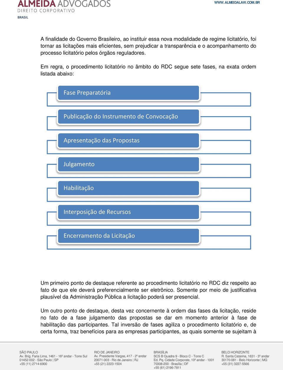 Em regra, o procedimento licitatório no âmbito do RDC segue sete fases, na exata ordem listada abaixo: Fase Preparatória Publicação do Instrumento de Convocação Apresentação das Propostas Julgamento