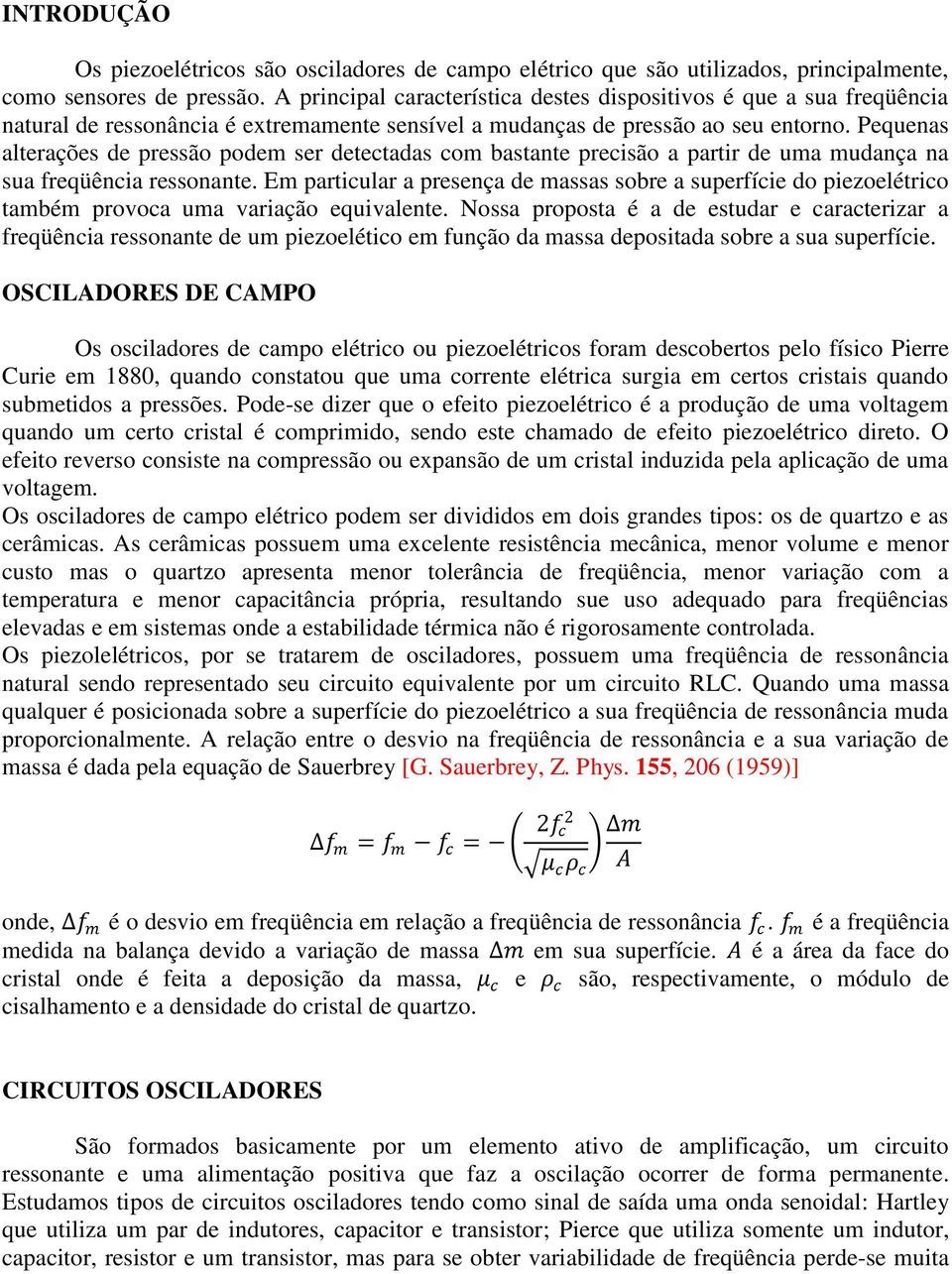 Pequenas alterações de pressão podem ser detectadas com bastante precisão a partir de uma mudança na sua freqüência ressonante.